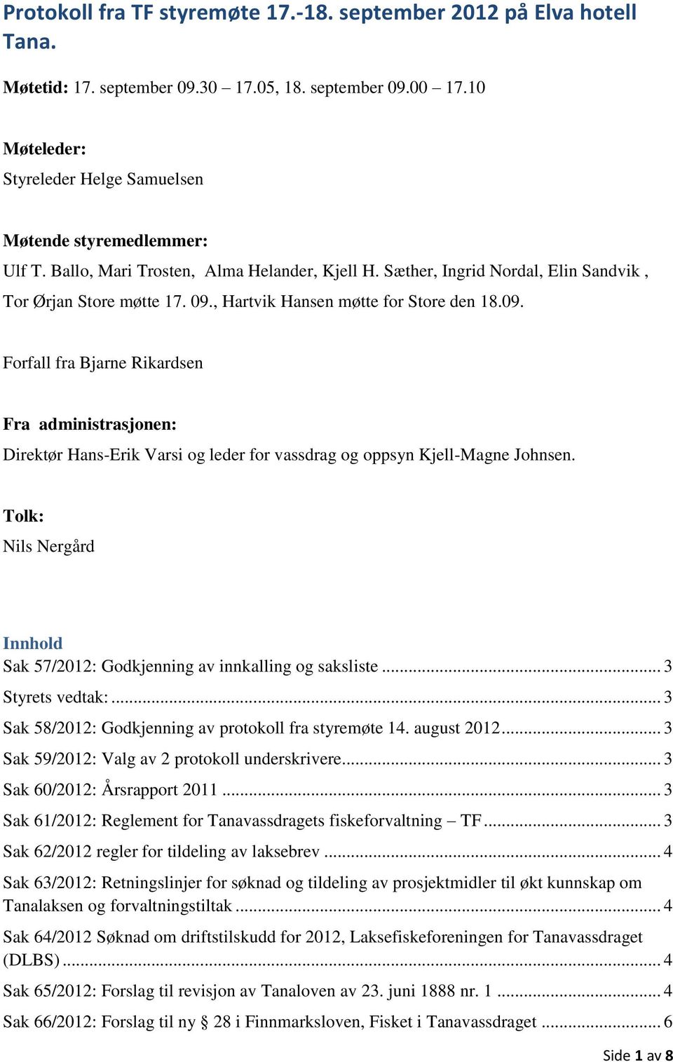 , Hartvik Hansen møtte for Store den 18.09. Forfall fra Bjarne Rikardsen Fra administrasjonen: Direktør Hans-Erik Varsi og leder for vassdrag og oppsyn Kjell-Magne Johnsen.