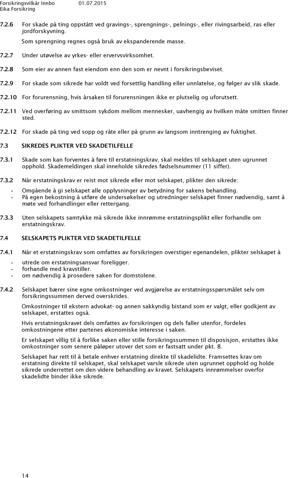 7.2.11 Ved overføring av smittsom sykdom mellom mennesker, uavhengig av hvilken måte smitten finner sted. 7.2.12 For skade på ting ved sopp og råte eller på grunn av langsom inntrenging av fuktighet.