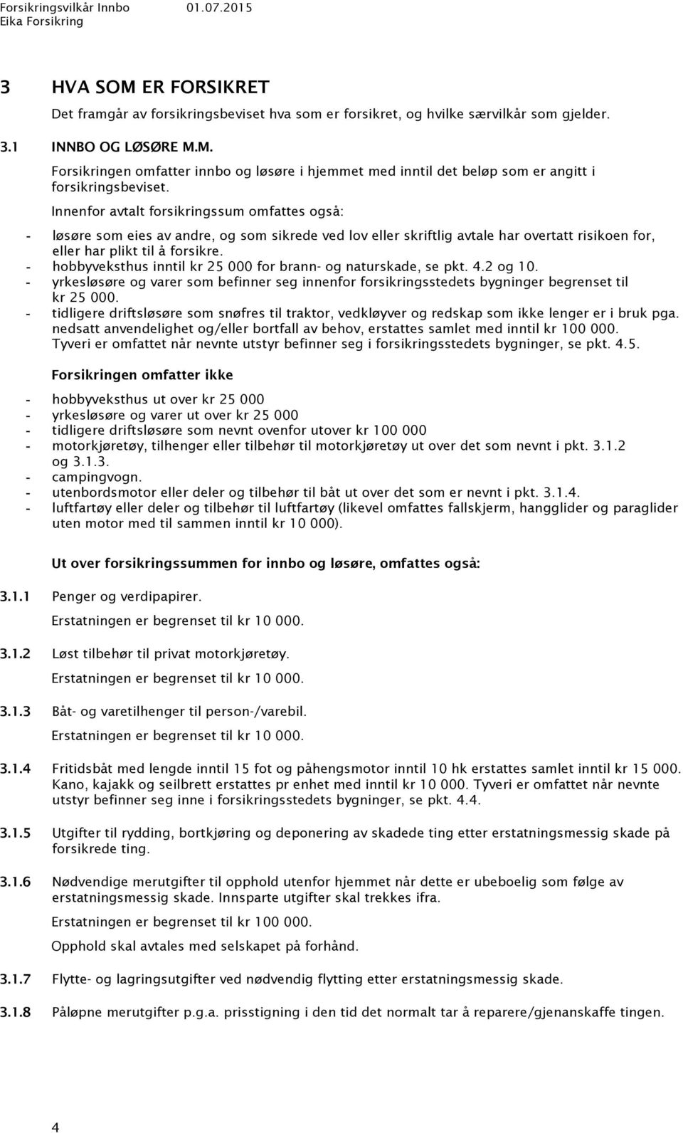 hobbyveksthus inntil kr 25 000 for brann- og naturskade, se pkt. 4.2 og 10. yrkesløsøre og varer som befinner seg innenfor forsikringsstedets bygninger begrenset til kr 25 000.