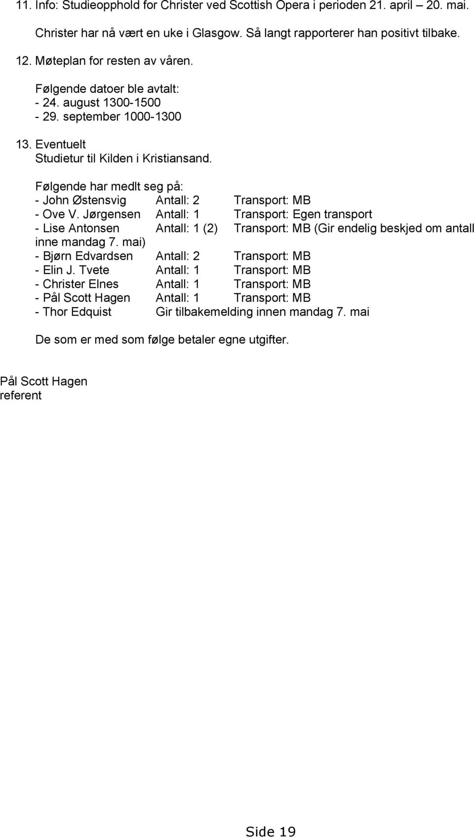 Følgende har medlt seg på: - John Østensvig Antall: 2 Transport: MB - Ove V.