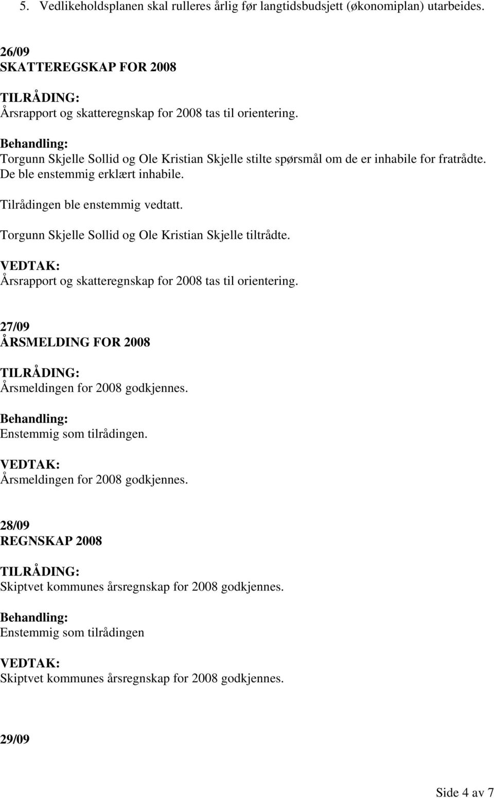 Torgunn Skjelle Sollid og Ole Kristian Skjelle stilte spørsmål om de er inhabile for fratrådte. De ble enstemmig erklært inhabile. Tilrådingen ble enstemmig vedtatt.