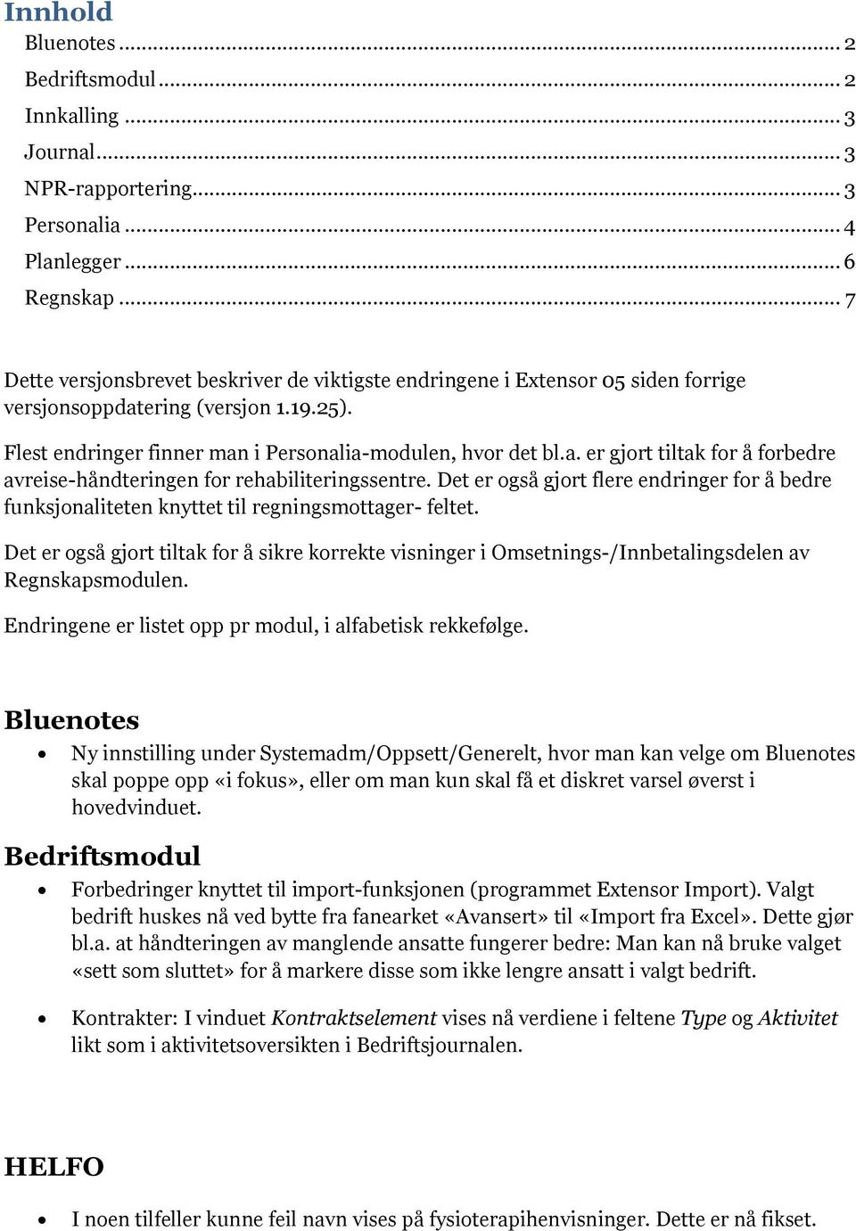 Det er gså gjrt flere endringer fr å bedre funksjnaliteten knyttet til regningsmttager- feltet. Det er gså gjrt tiltak fr å sikre krrekte visninger i Omsetnings-/Innbetalingsdelen av Regnskapsmdulen.