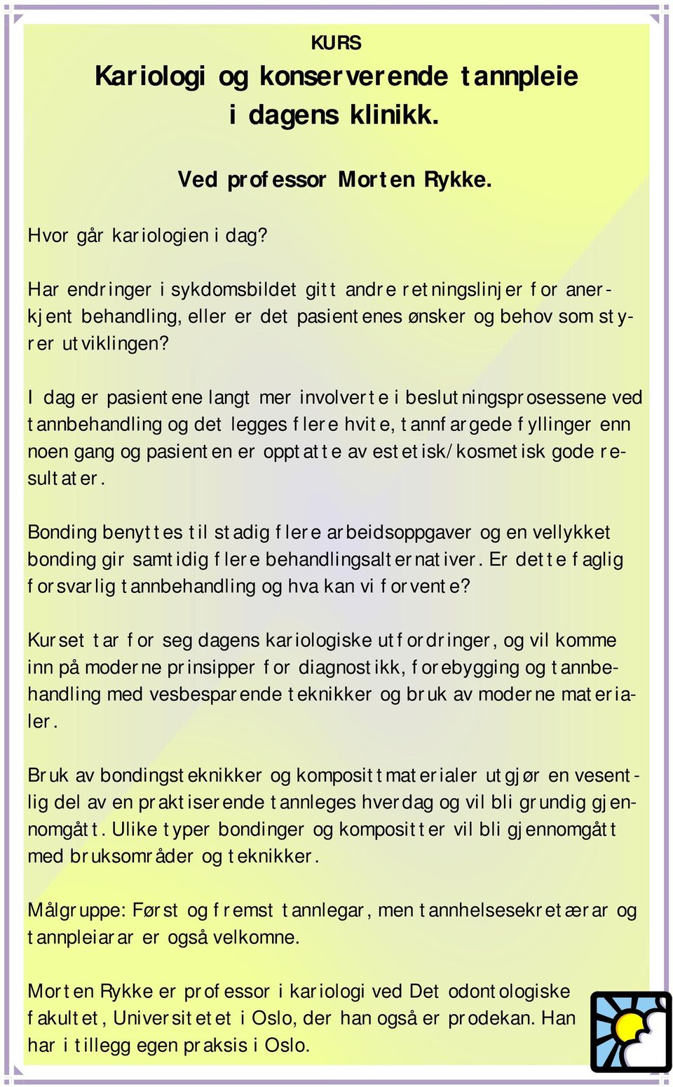 I dag er pasientene langt mer involverte i beslutningsprosessene ved tannbehandling og det legges flere hvite, tannfargede fyllinger enn noen gang og pasienten er opptatte av estetisk/kosmetisk gode