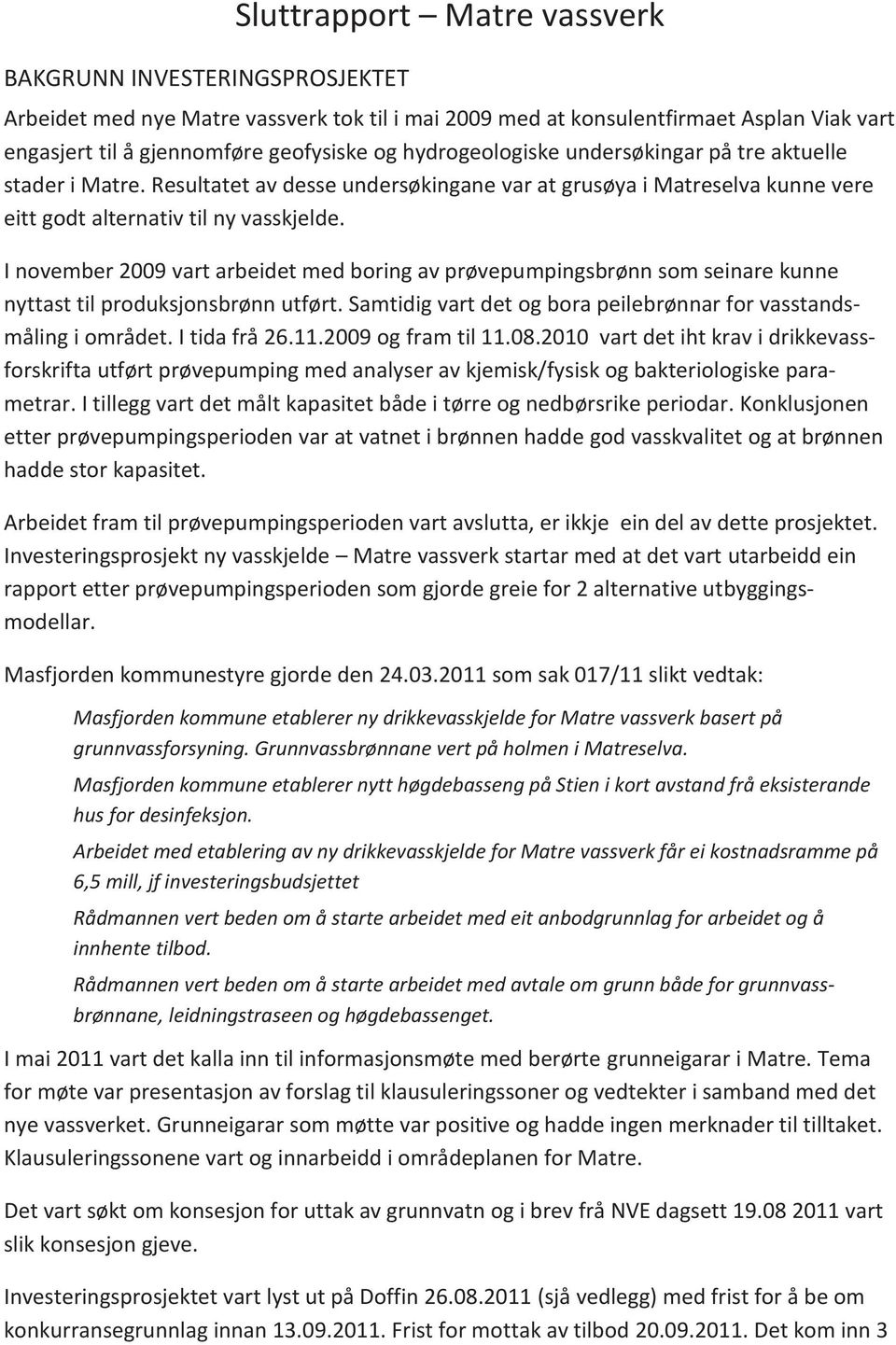 I november 2009 vart arbeidet med boring av prøvepumpingsbrønn som seinare kunne nyttast til produksjonsbrønn utført. Samtidig vart det og bora peilebrønnar for vasstandsmåling i området.