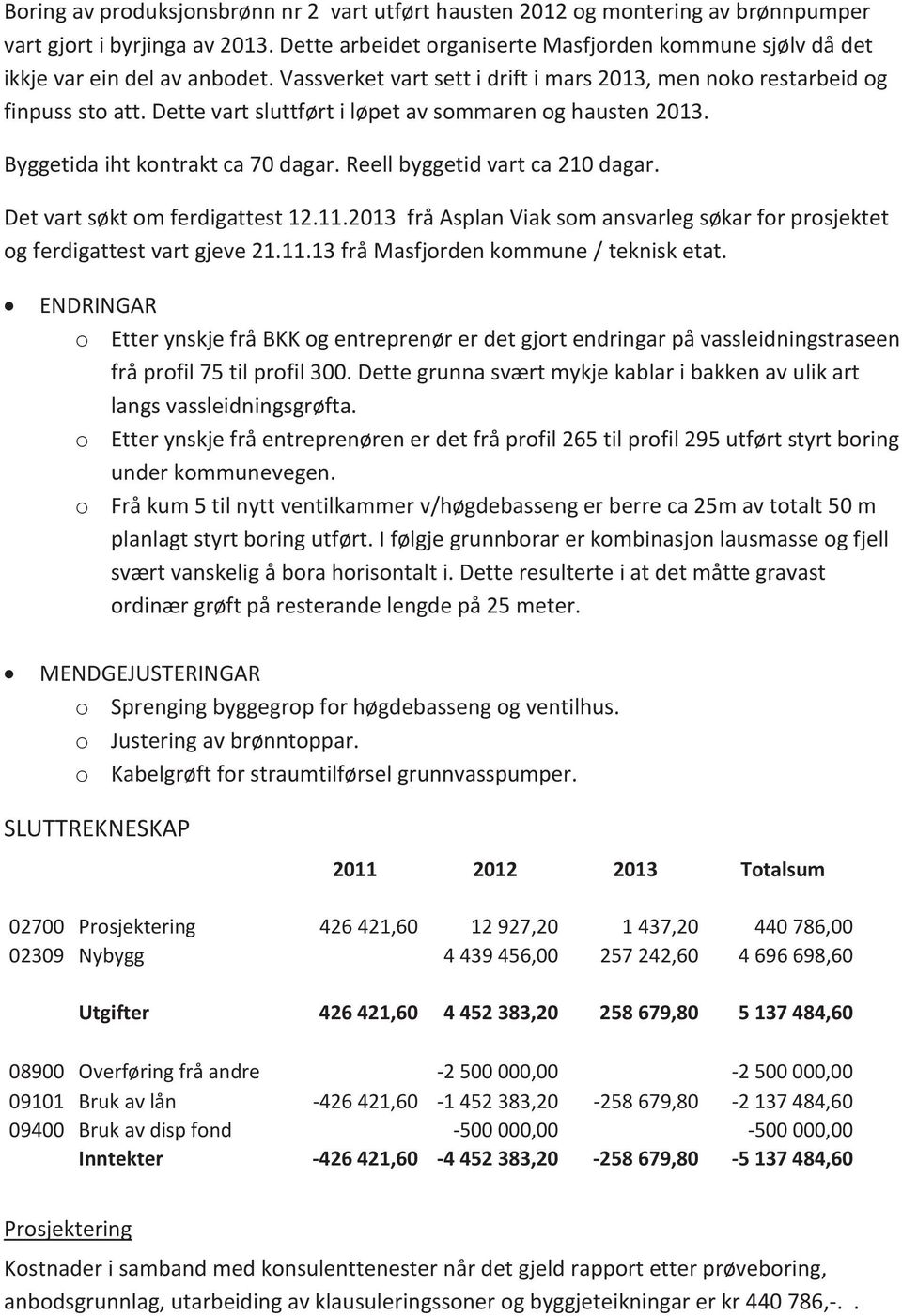 Dette vart sluttført i løpet av sommaren og hausten 2013. Byggetida iht kontrakt ca 70 dagar. Reell byggetid vart ca 210 dagar. Det vart søkt om ferdigattest 12.11.