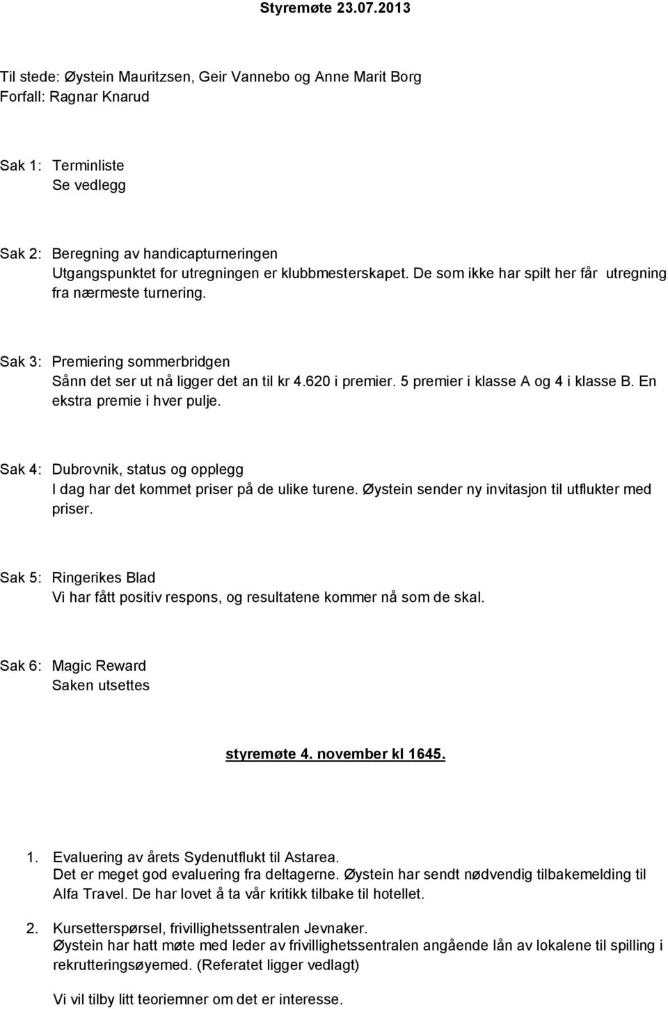 klubbmesterskapet. De som ikke har spilt her får utregning fra nærmeste turnering. Sak 3: Premiering sommerbridgen Sånn det ser ut nå ligger det an til kr 4.620 i premier.