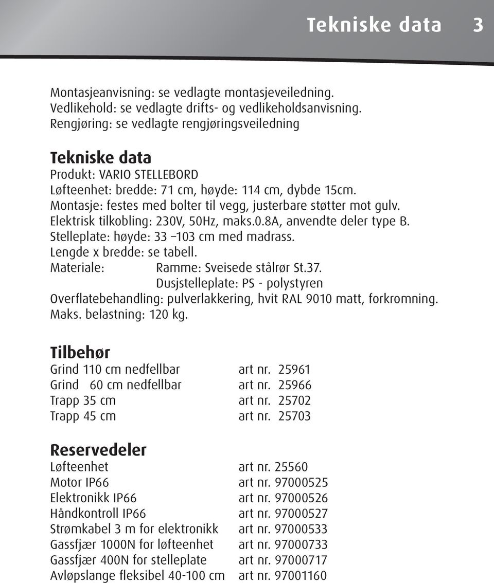 Montasje: festes med bolter til vegg, justerbare støtter mot gulv. Elektrisk tilkobling: 230V, 50Hz, maks.0.8a, anvendte deler type B. Stelleplate: høyde: 33 103 cm med madrass.