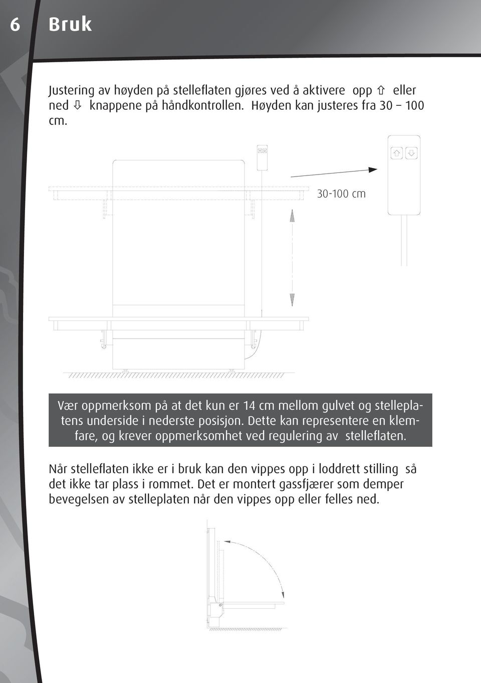 30-100 cm Vær oppmerksom på at det kun er 14 cm mellom gulvet og stelleplatens underside i nederste posisjon.