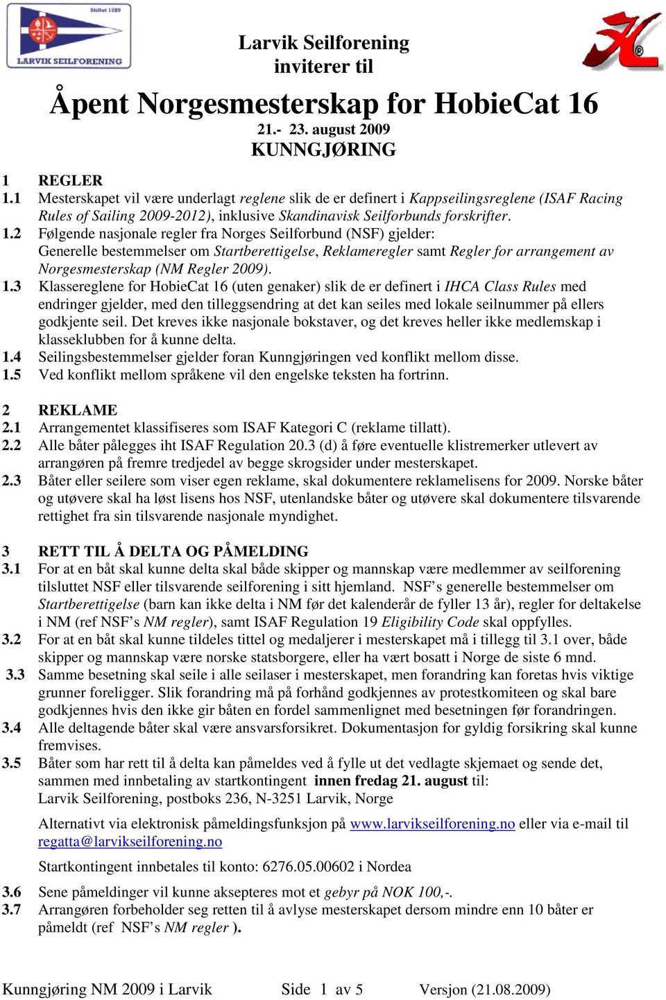 2 Følgende nasjonale regler fra Norges Seilforbund (NSF) gjelder: Generelle bestemmelser om Startberettigelse, Reklameregler samt Regler for arrangement av Norgesmesterskap (NM Regler 2009). 1.