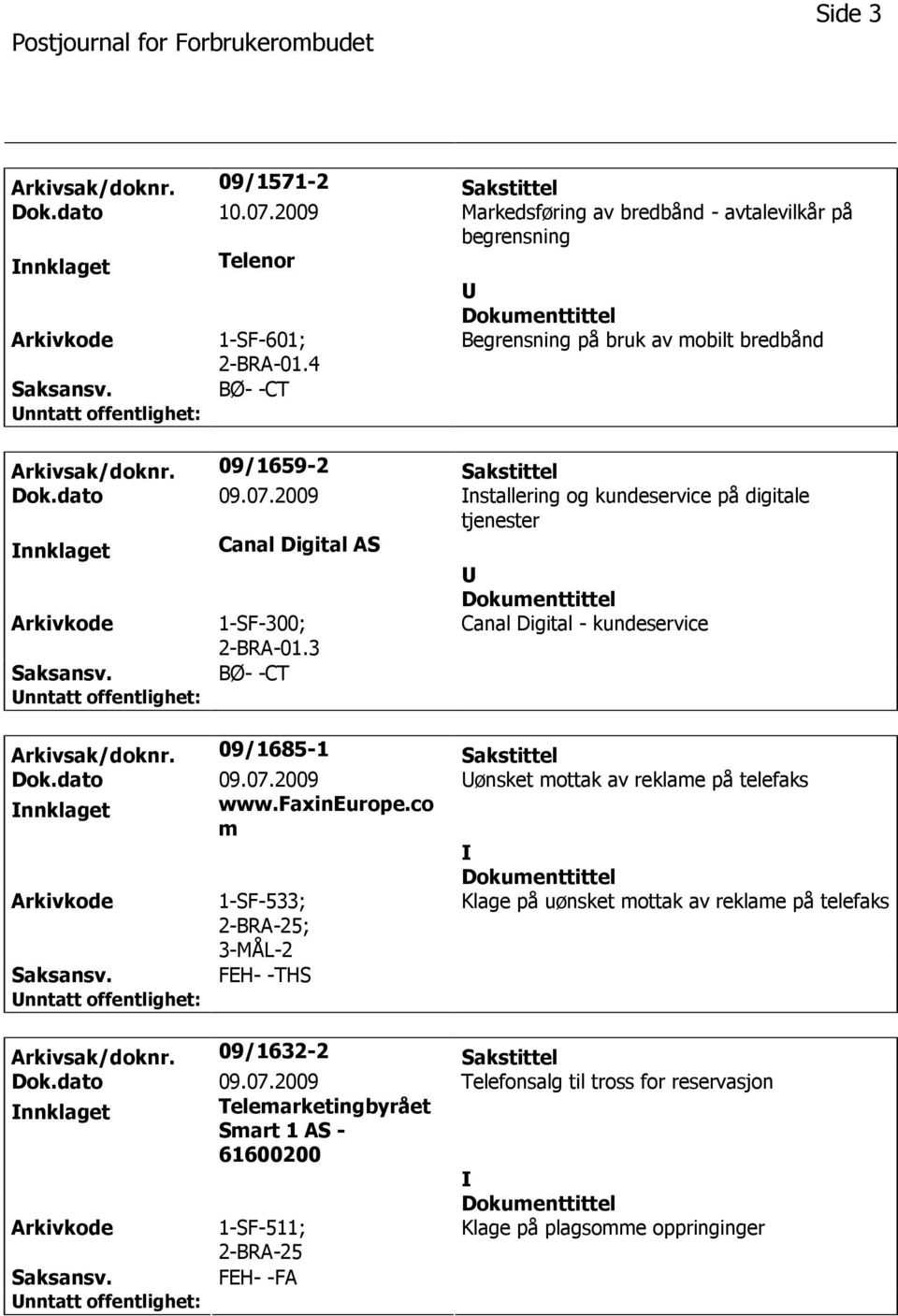 2009 nstallering og kundeservice på digitale tjenester nnklaget Canal Digital AS 1-SF-300; 2-BRA-01.3 Canal Digital - kundeservice BØ- -CT Arkivsak/doknr. 09/1685-1 Sakstittel Dok.dato 09.07.