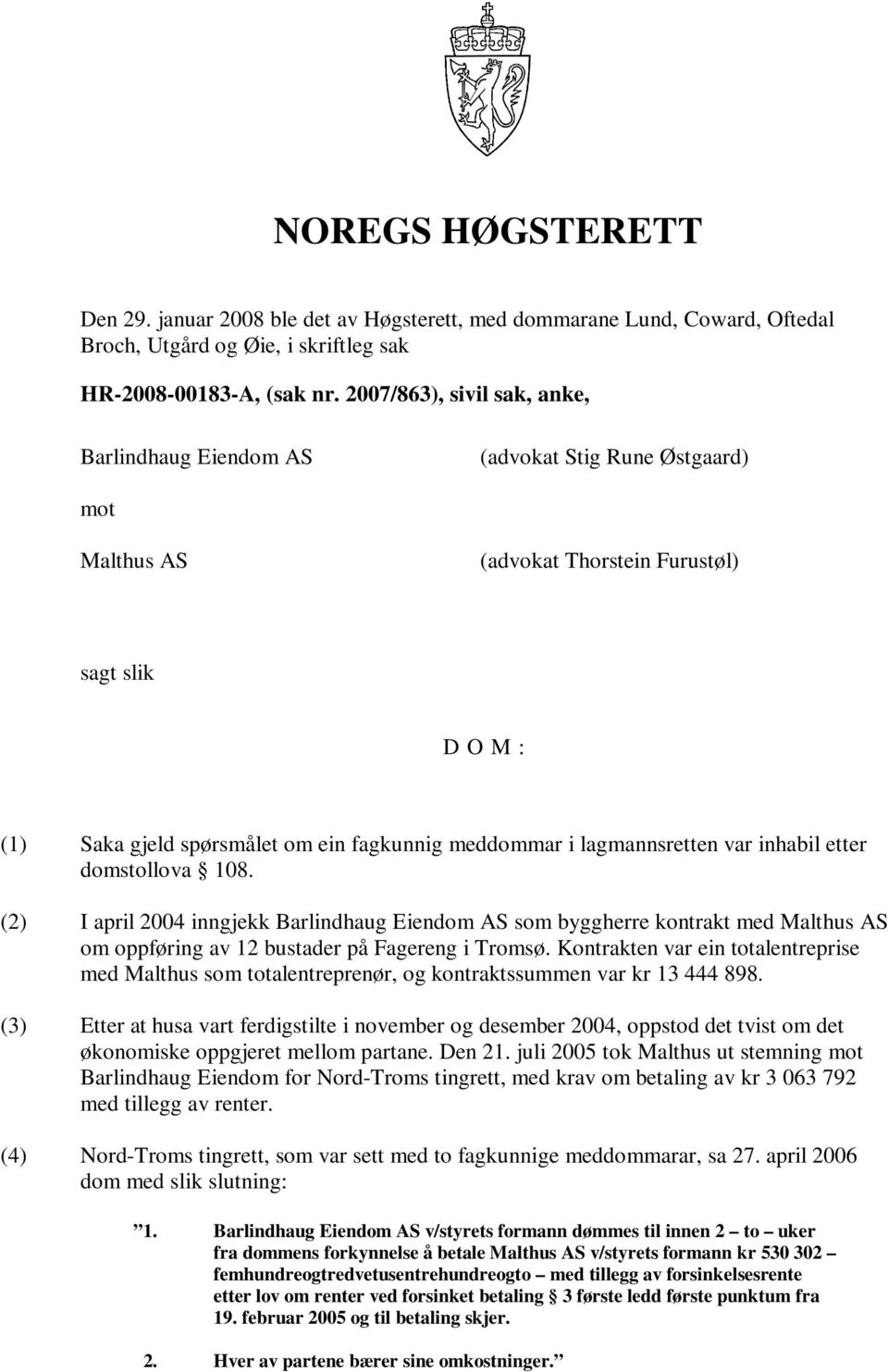 lagmannsretten var inhabil etter domstollova 108. (2) I april 2004 inngjekk Barlindhaug Eiendom AS som byggherre kontrakt med Malthus AS om oppføring av 12 bustader på Fagereng i Tromsø.