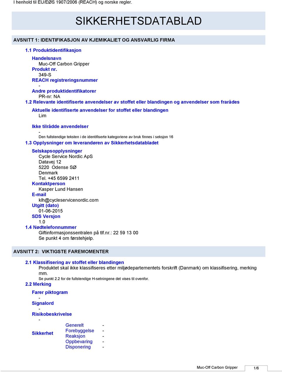 2 Relevante identifiserte anvendelser av stoffet eller blandingen og anvendelser som frarådes Aktuelle identifiserte anvendelser for stoffet eller blandingen Lim Ikke tilrådde anvendelser Den