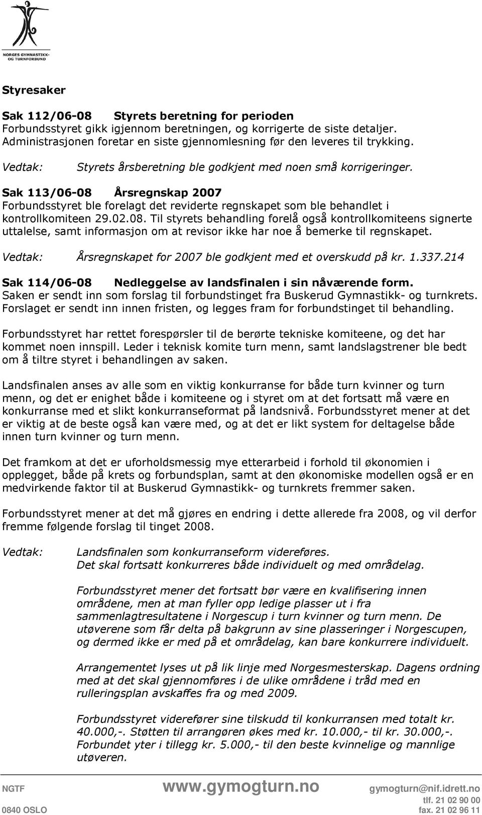 Sak 113/06-08 Årsregnskap 2007 Forbundsstyret ble forelagt det reviderte regnskapet som ble behandlet i kontrollkomiteen 29.02.08. Til styrets behandling forelå også kontrollkomiteens signerte uttalelse, samt informasjon om at revisor ikke har noe å bemerke til regnskapet.