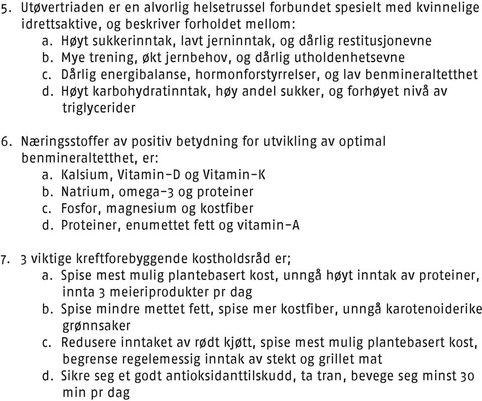 Høyt karbohydratinntak, høy andel sukker, og forhøyet nivå av triglycerider 6. Næringsstoffer av positiv betydning for utvikling av optimal benmineraltetthet, er: a. Kalsium, Vitamin-D og Vitamin-K b.