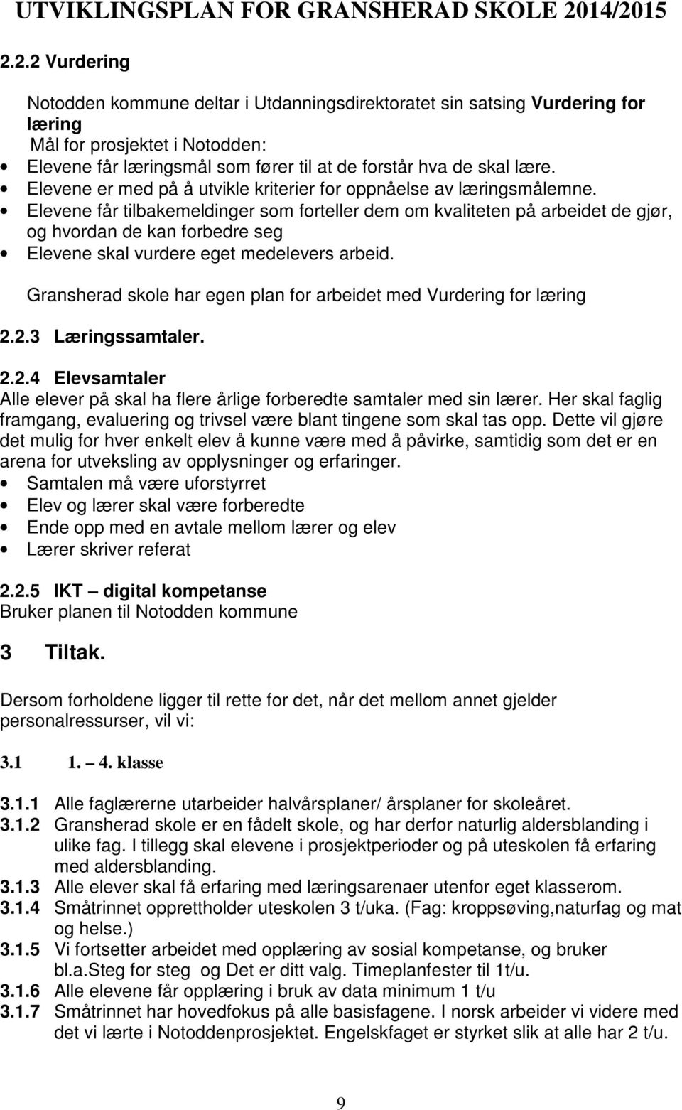 Elevene får tilbakemeldinger som forteller dem om kvaliteten på arbeidet de gjør, og hvordan de kan forbedre seg Elevene skal vurdere eget medelevers arbeid.