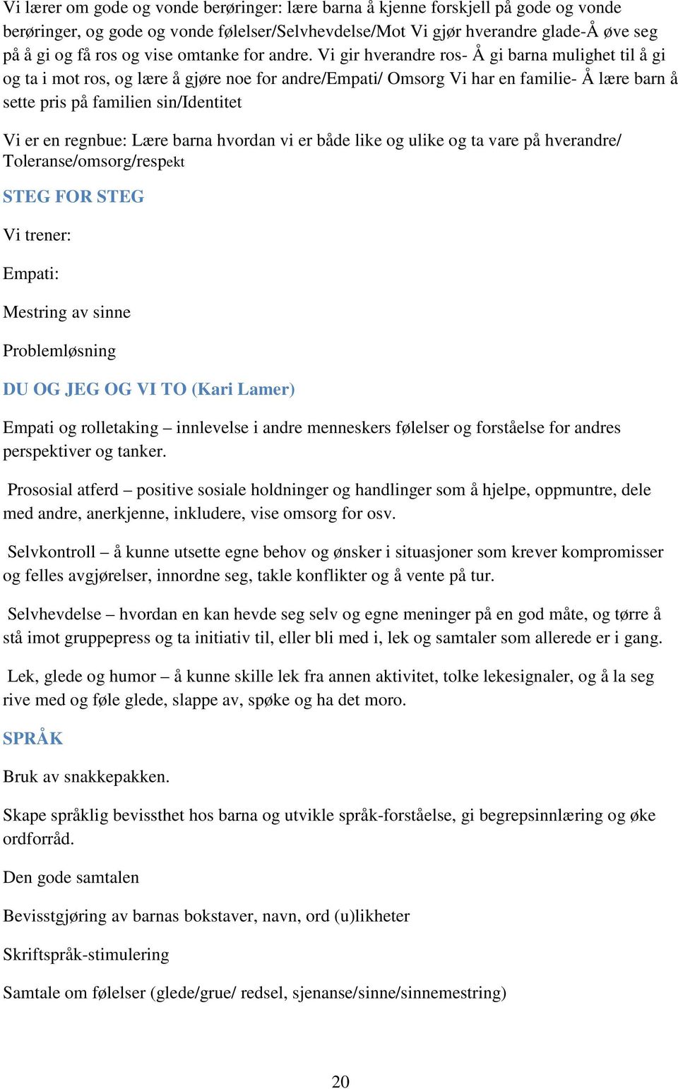 Vi gir hverandre ros- Å gi barna mulighet til å gi og ta i mot ros, og lære å gjøre noe for andre/empati/ Omsorg Vi har en familie- Å lære barn å sette pris på familien sin/identitet Vi er en