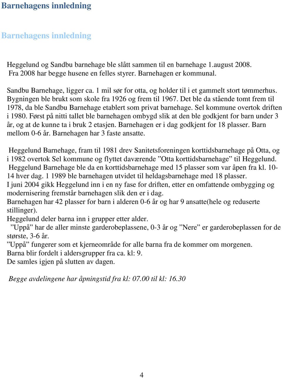 Det ble da stående tomt frem til 1978, da ble Sandbu Barnehage etablert som privat barnehage. Sel kommune overtok driften i 1980.