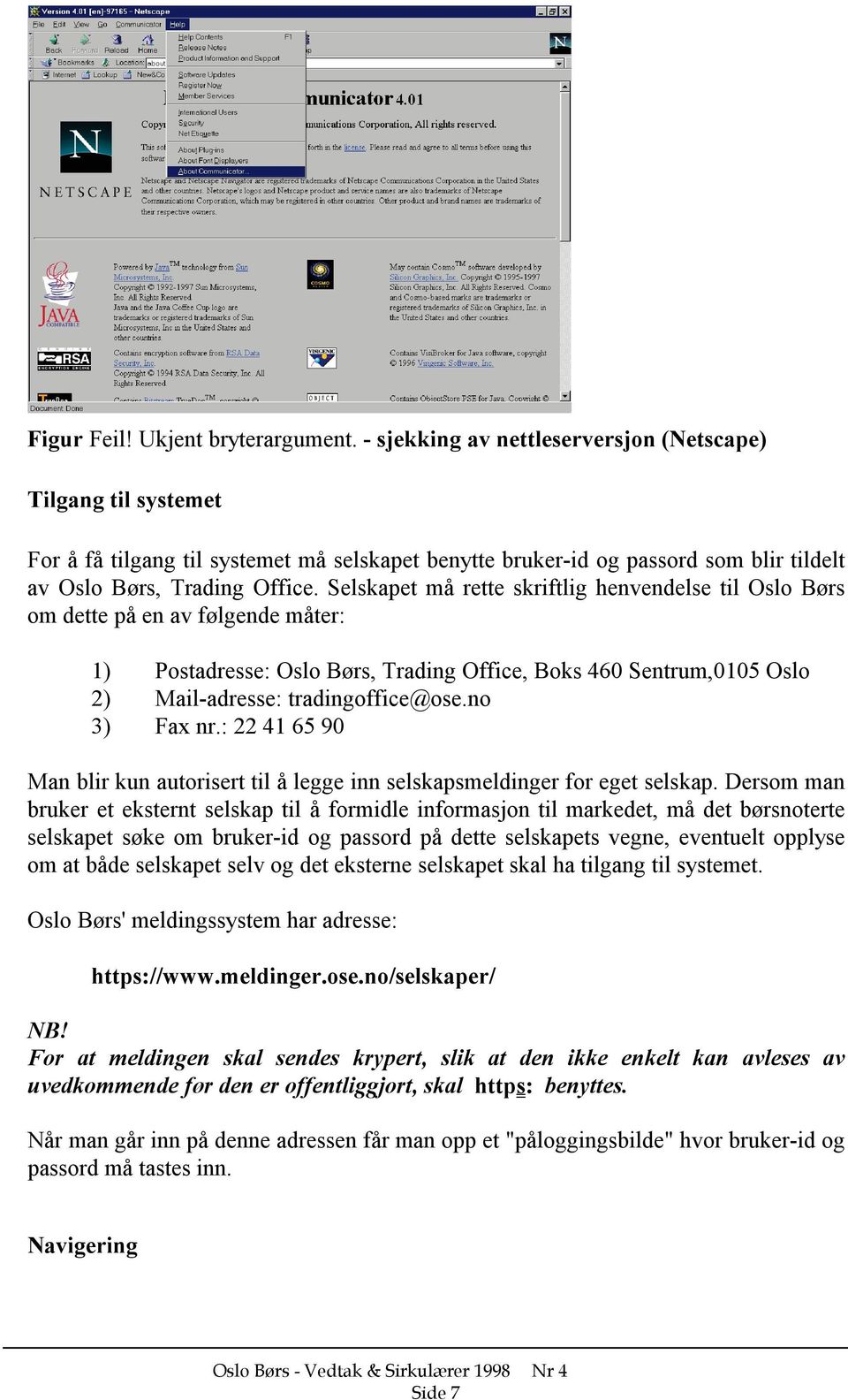 Selskapet må rette skriftlig henvendelse til Oslo Børs om dette på en av følgende måter: 1) Postadresse: Oslo Børs, Trading Office, Boks 460 Sentrum,0105 Oslo 2) Mail-adresse: tradingoffice@ose.