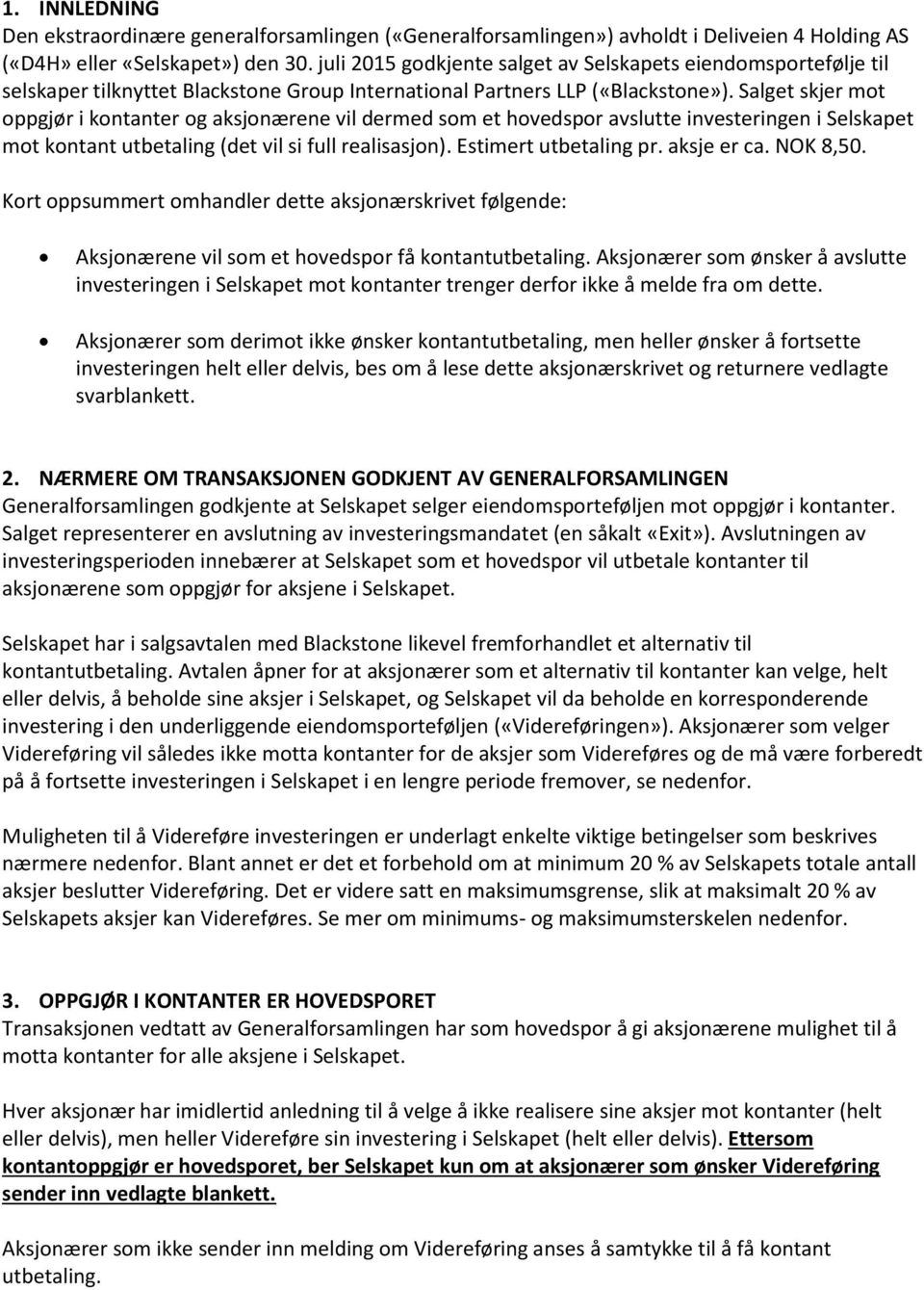 Salget skjer mot oppgjør i kontanter og aksjonærene vil dermed som et hovedspor avslutte investeringen i Selskapet mot kontant utbetaling (det vil si full realisasjon). Estimert utbetaling pr.