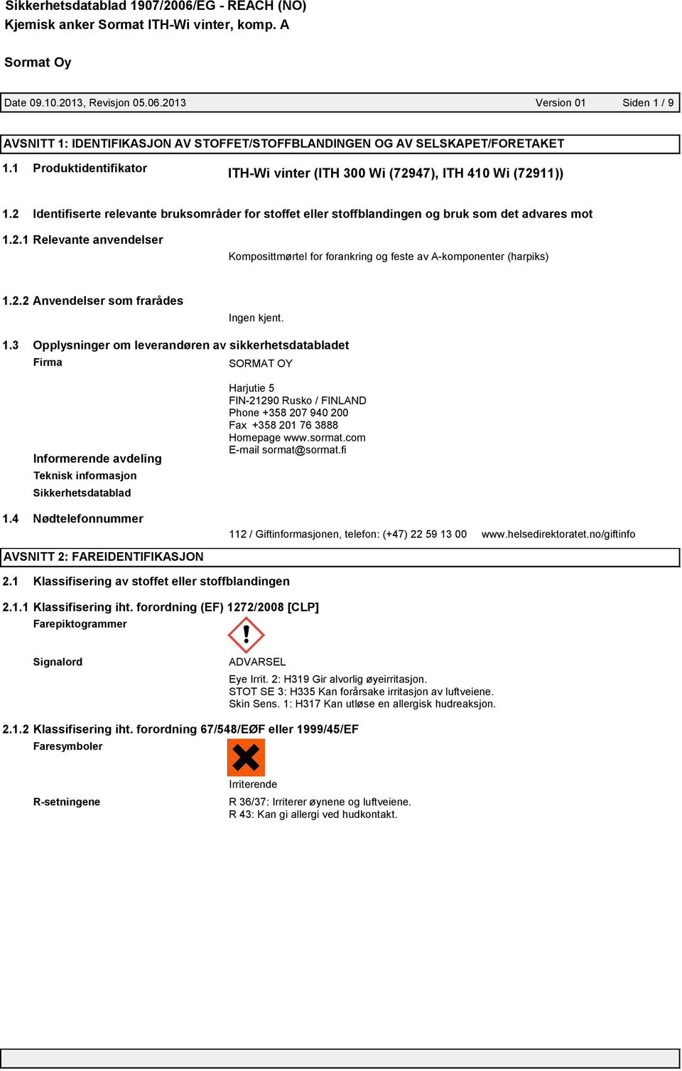 2.2 Anvendelser som frarådes Ingen kjent. 1.3 Opplysninger om leverandøren av sikkerhetsdatabladet Firma SORMAT OY Informerende avdeling Teknisk informasjon Sikkerhetsdatablad 1.