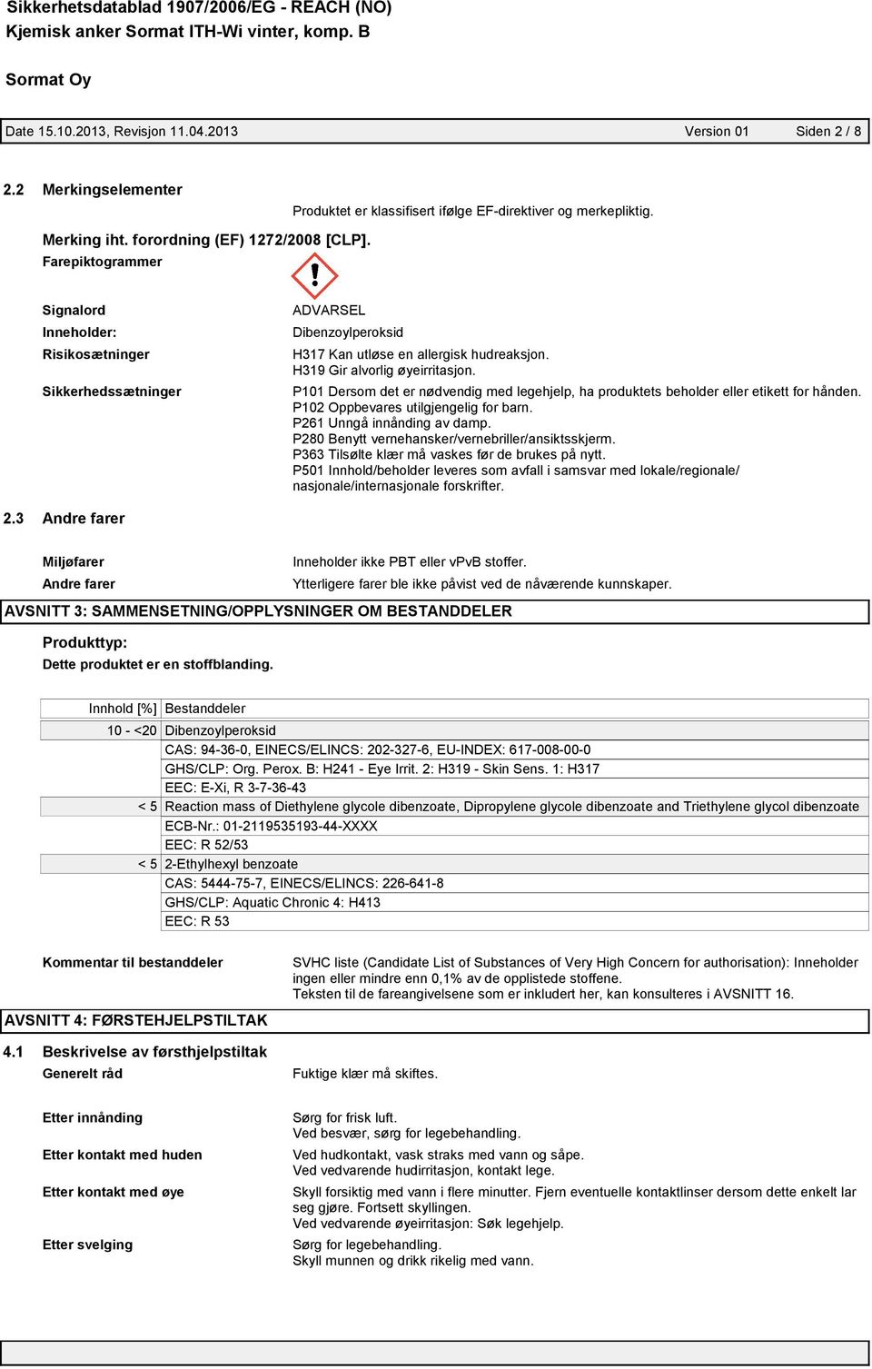 H319 Gir alvorlig øyeirritasjon. P101 Dersom det er nødvendig med legehjelp, ha produktets beholder eller etikett for hånden. P102 Oppbevares utilgjengelig for barn. P261 Unngå innånding av damp.