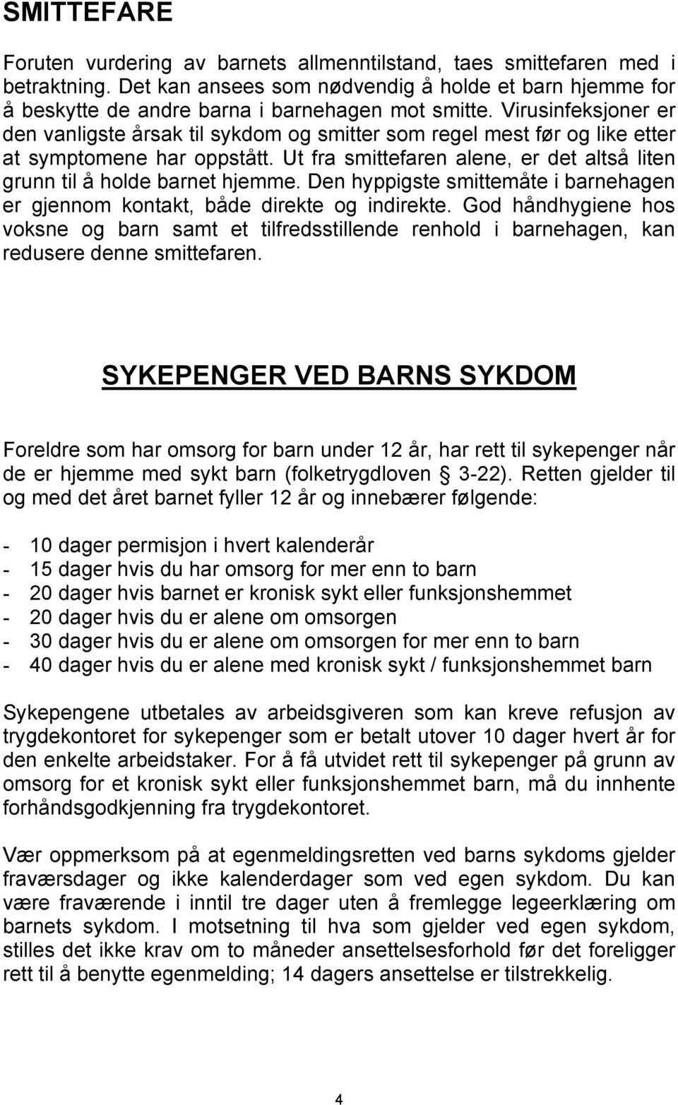 Den hyppigste smittemåte i barnehagen er gjennom kontakt, både direkte og indirekte. God håndhygiene hos voksne og barn samt et tilfredsstillende renhold i barnehagen, kan redusere denne smittefaren.