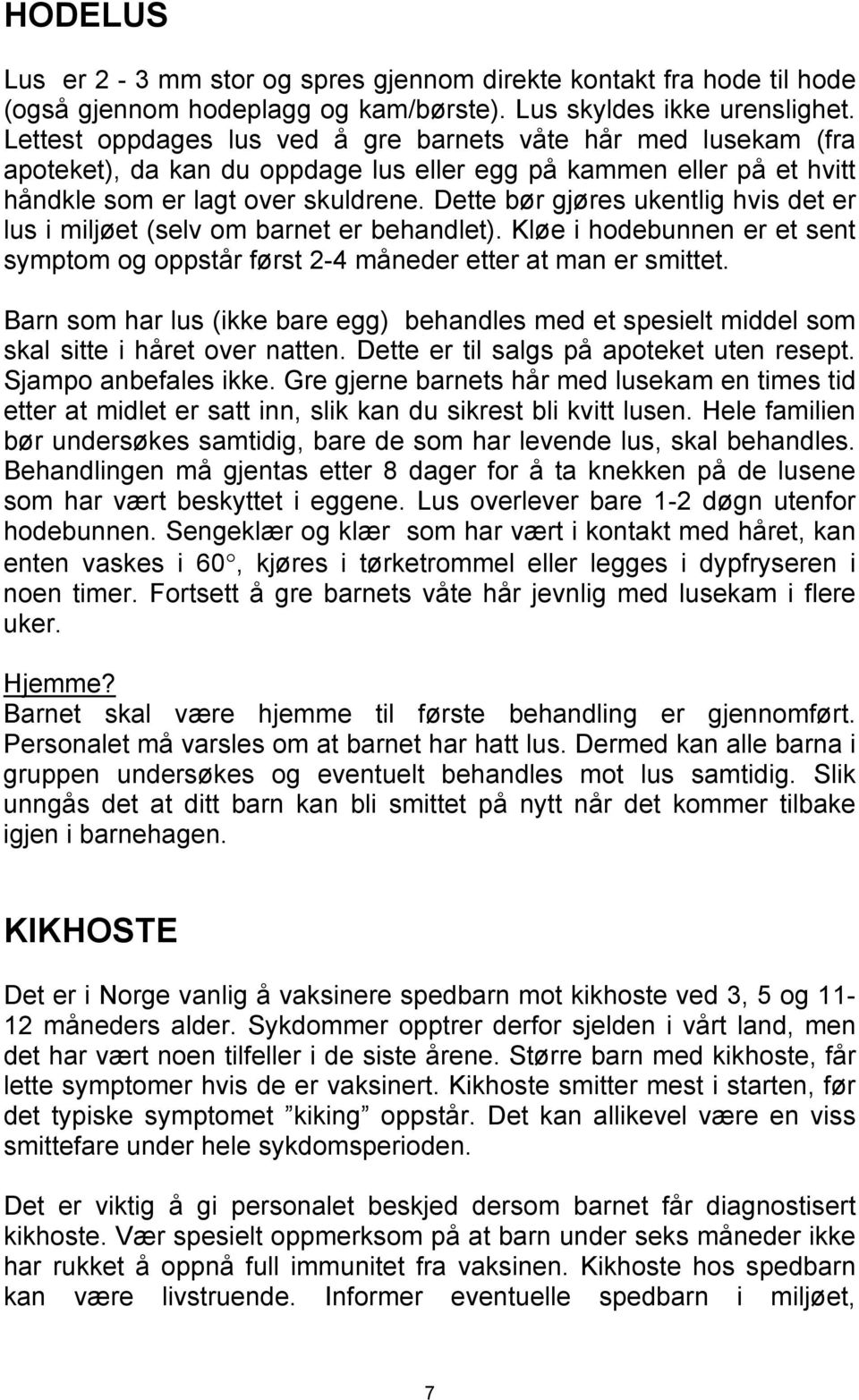 Dette bør gjøres ukentlig hvis det er lus i miljøet (selv om barnet er behandlet). Kløe i hodebunnen er et sent symptom og oppstår først 2-4 måneder etter at man er smittet.