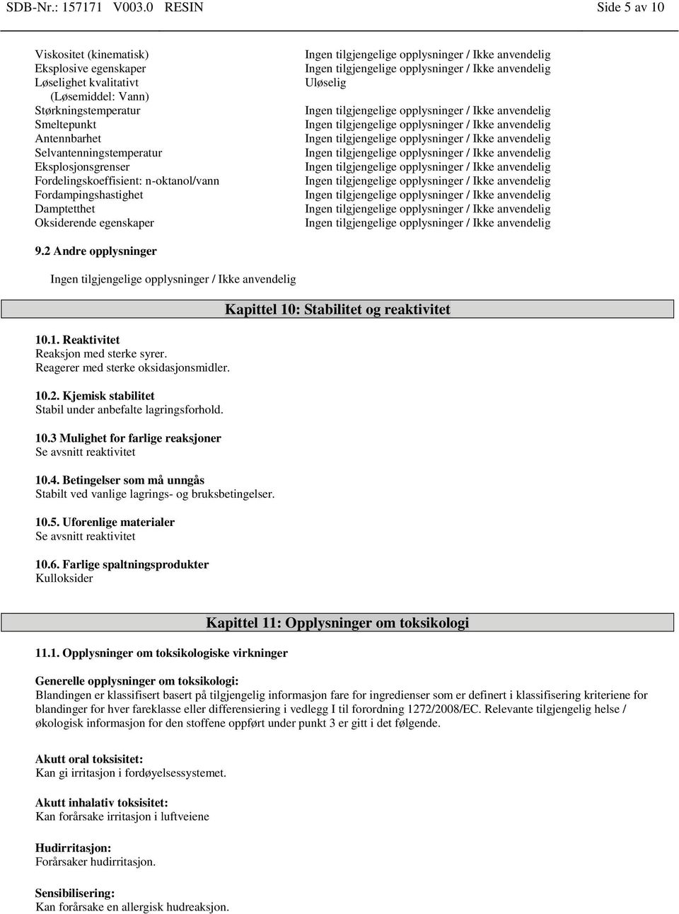 Fordelingskoeffisient: n-oktanol/vann Fordampingshastighet Damptetthet Oksiderende egenskaper Uløselig 9.2 Andre opplysninger 10.1. Reaktivitet Reaksjon med sterke syrer.