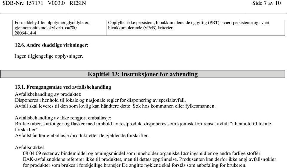 (vpvb) kriterier. 12.6. Andre skadelige virkninger: Ingen tilgjengelige opplysninger. Kapittel 13: Instruksjoner for avhending 13.1. Fremgangsmåte ved avfallsbehandling Avfallsbehandling av produktet: Disponeres i henhold til lokale og nasjonale regler for disponering av spesialavfall.