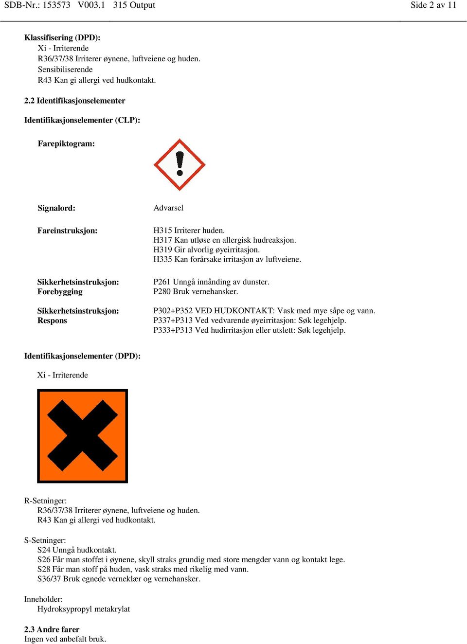 2 Identifikasjonselementer Identifikasjonselementer (CLP): Farepiktogram: Signalord: Fareinstruksjon: Sikkerhetsinstruksjon: Forebygging Sikkerhetsinstruksjon: Respons Advarsel H315 Irriterer huden.