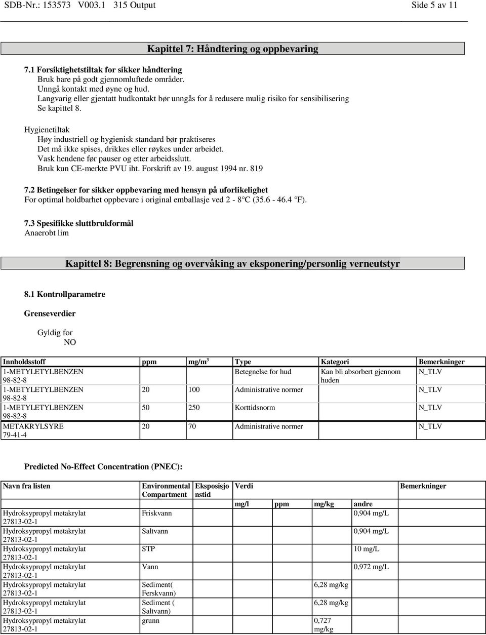 Hygienetiltak Høy industriell og hygienisk standard bør praktiseres Det må ikke spises, drikkes eller røykes under arbeidet. Vask hendene før pauser og etter arbeidsslutt. Bruk kun CE-merkte PVU iht.