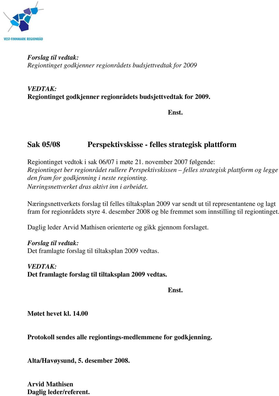 november 2007 følgende: Regiontinget ber regionrådet rullere Perspektivskissen felles strategisk plattform og legge den fram for godkjenning i neste regionting.