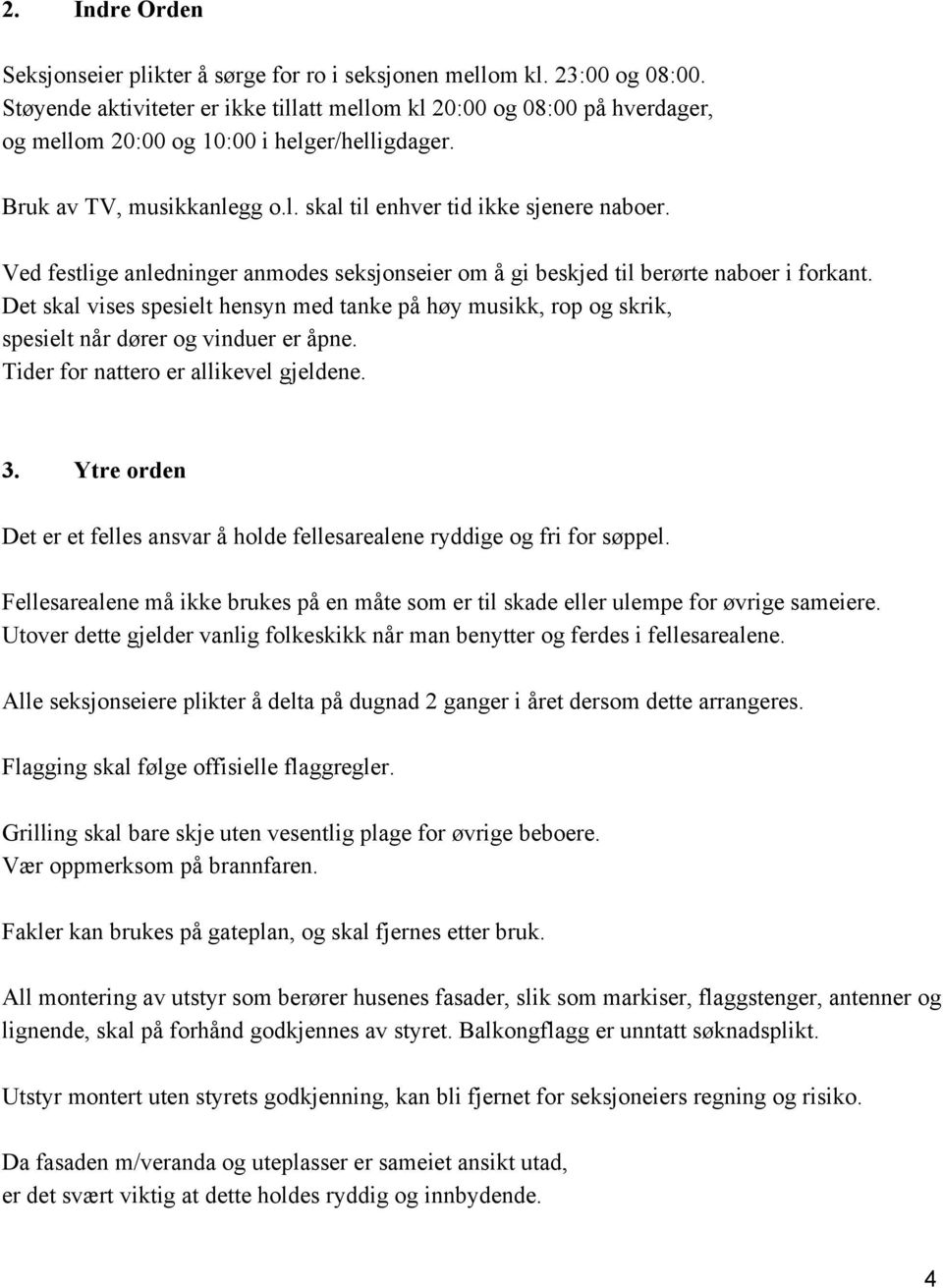 Ved festlige anledninger anmodes seksjonseier om å gi beskjed til berørte naboer i forkant. Det skal vises spesielt hensyn med tanke på høy musikk, rop og skrik, spesielt når dører og vinduer er åpne.