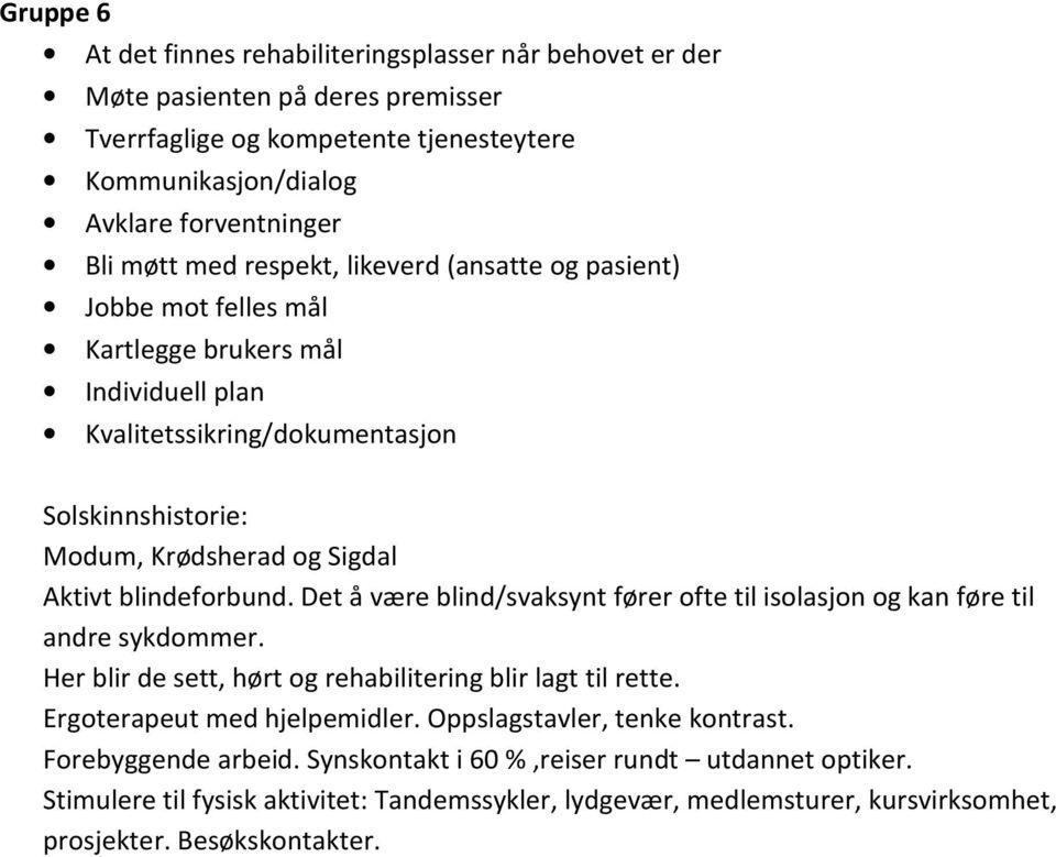 Det å være blind/svaksynt fører ofte til isolasjon og kan føre til andre sykdommer. Her blir de sett, hørt og rehabilitering blir lagt til rette. Ergoterapeut med hjelpemidler.