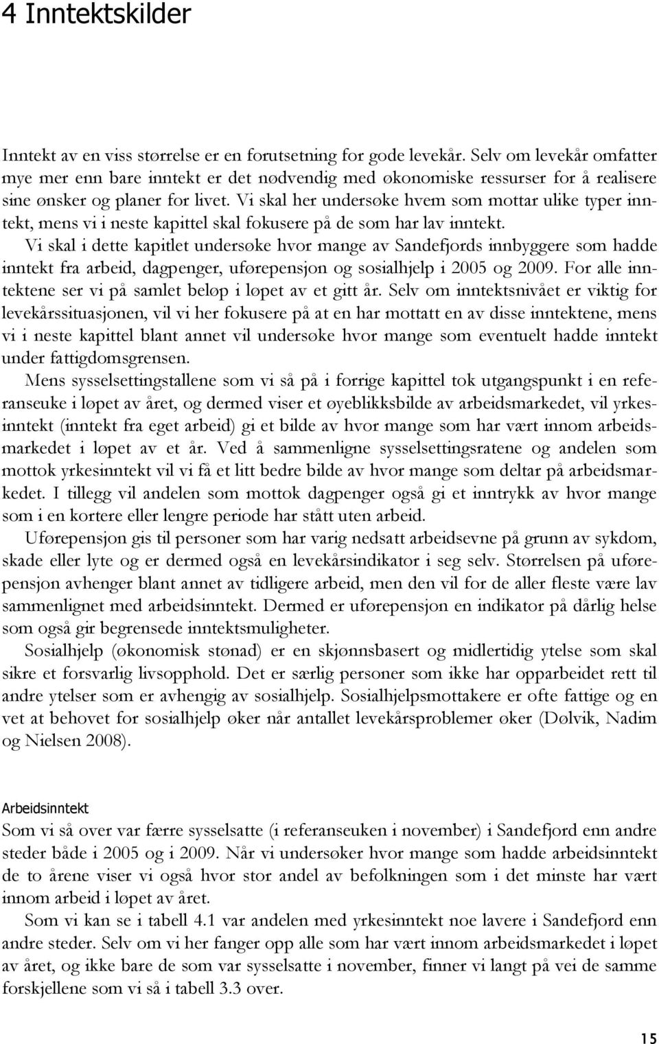 Vi skal her undersøke hvem som mottar ulike typer inntekt, mens vi i neste kapittel skal fokusere på de som har lav inntekt.