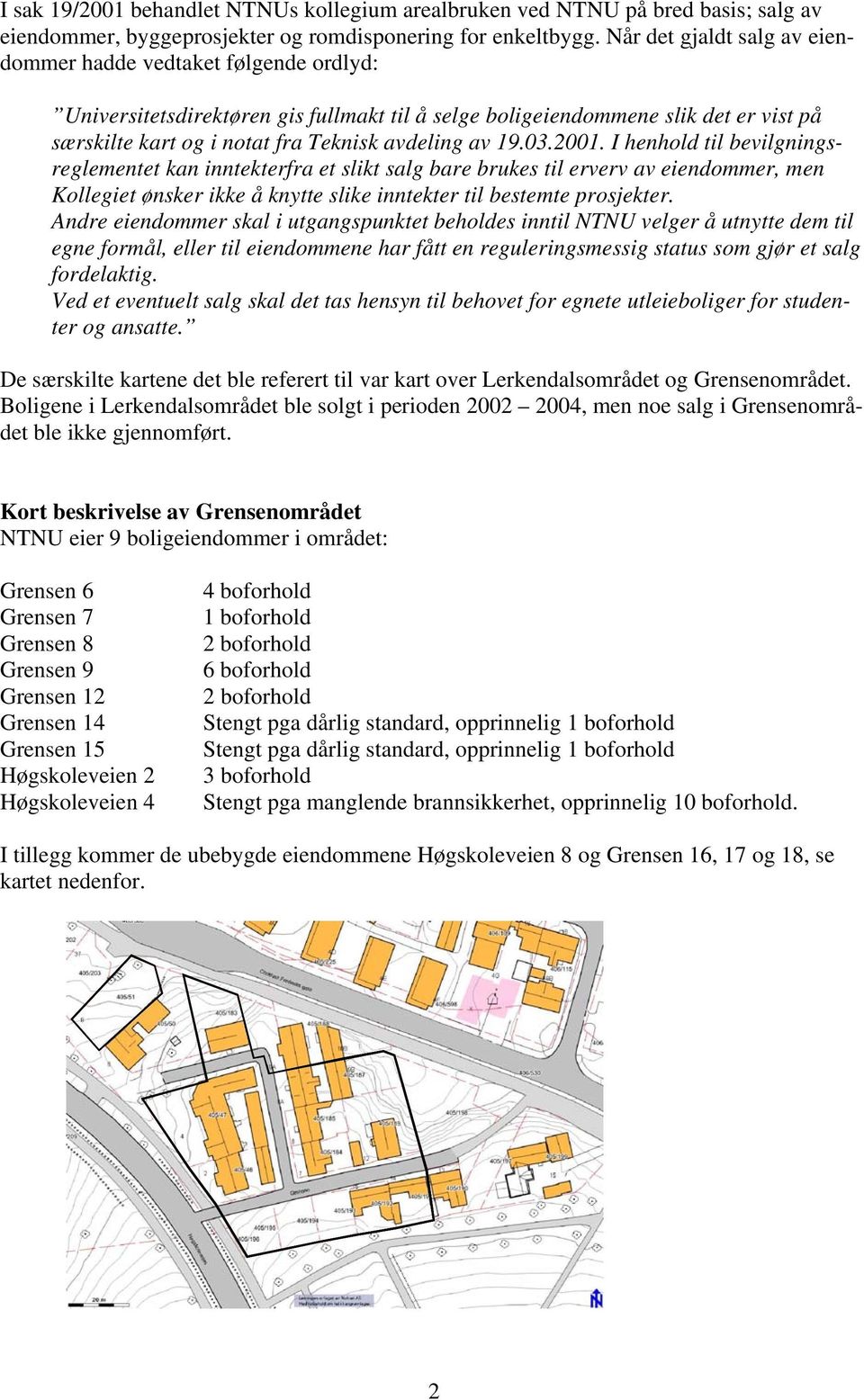 av 19.03.2001. I henhold til bevilgningsreglementet kan inntekterfra et slikt salg bare brukes til erverv av eiendommer, men Kollegiet ønsker ikke å knytte slike inntekter til bestemte prosjekter.