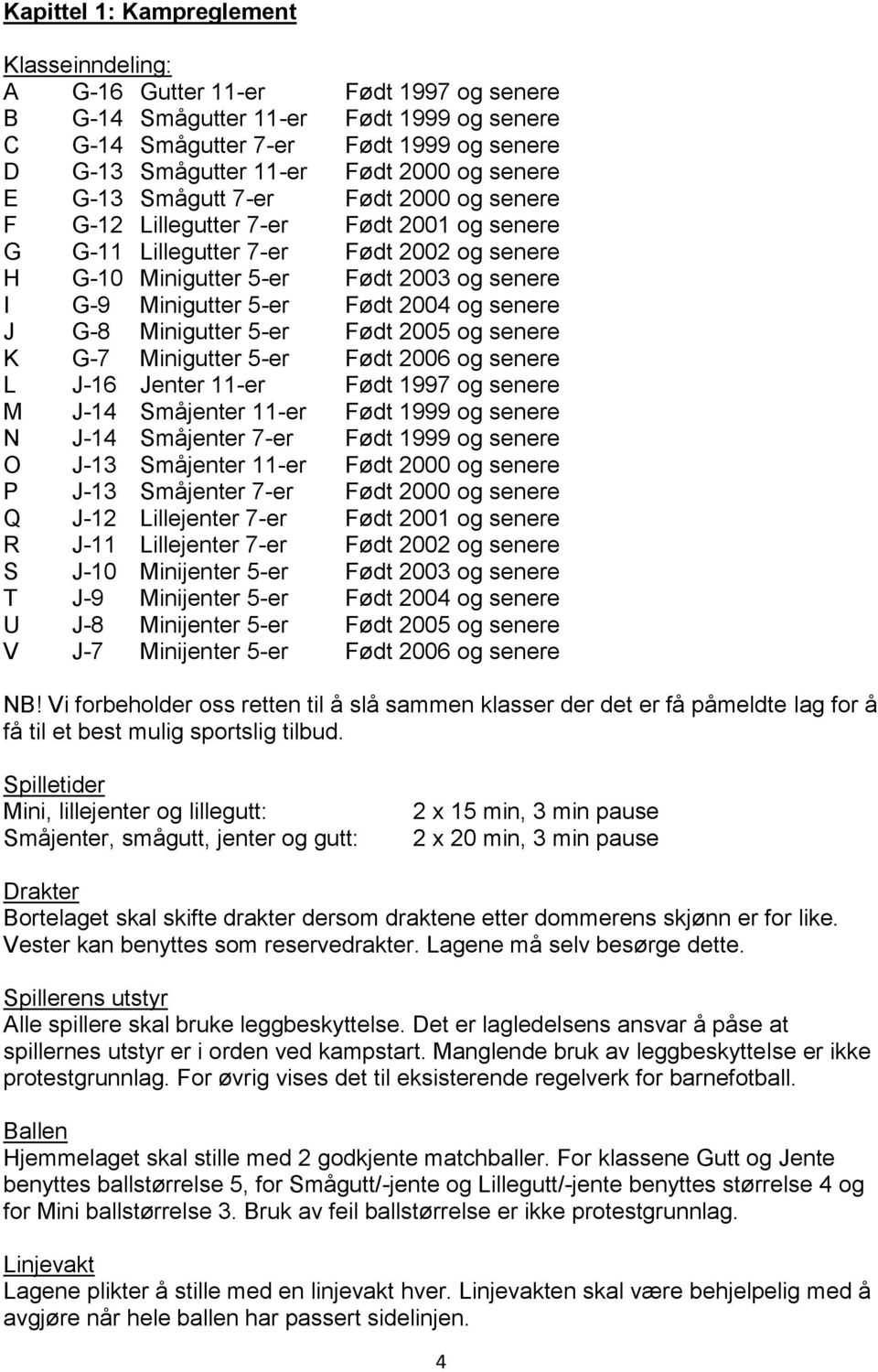 Minigutter 5-er Født 2004 og senere J G-8 Minigutter 5-er Født 2005 og senere K G-7 Minigutter 5-er Født 2006 og senere L J-16 Jenter 11-er Født 1997 og senere M J-14 Småjenter 11-er Født 1999 og