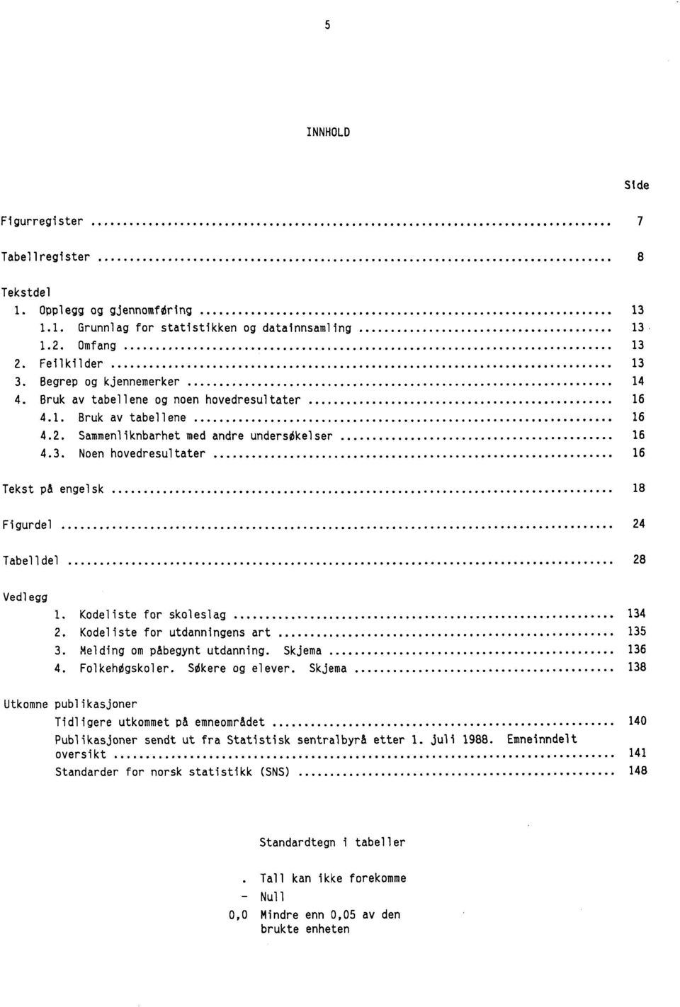 Noen hovedresultater 16 Tekst p& engelsk 18 Figurdel 24 Tabelldel 28 Vedlegg 1. Kodeliste for skoleslag 134 2. Kodeliste for utdanningens art 135 3. Melding om p&begynt utdanning. Skjema 136 4.