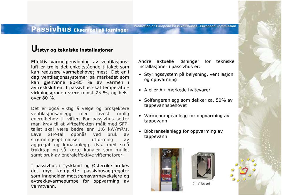 Det er også viktig å velge og prosjektere ventilasjonsanlegg med lavest mulig energibehov til vifter. For passivhus setter man krav til at vifteeffekten målt med SFPtallet skal være bedre enn 1.