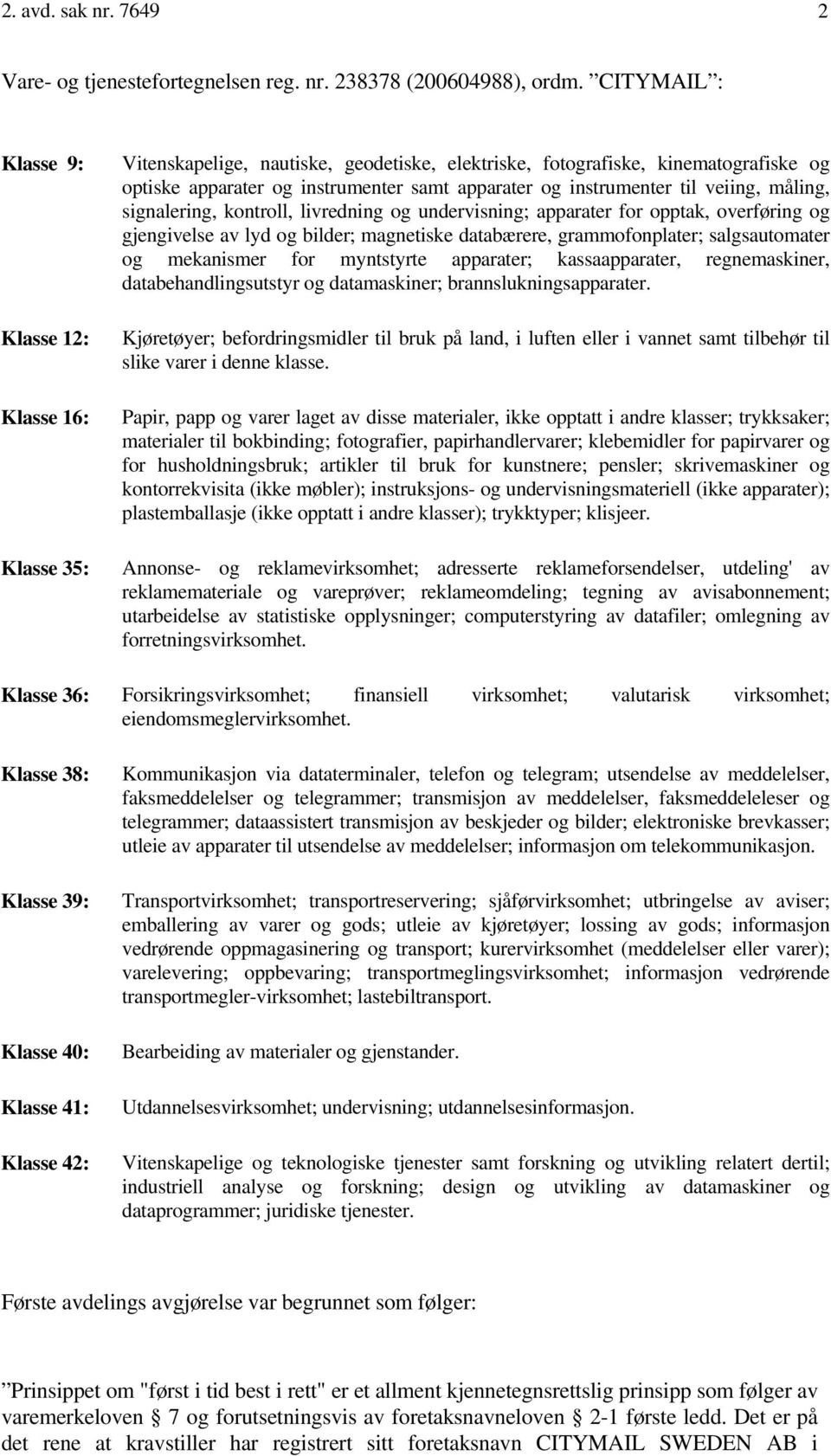 instrumenter til veiing, måling, signalering, kontroll, livredning og undervisning; apparater for opptak, overføring og gjengivelse av lyd og bilder; magnetiske databærere, grammofonplater;