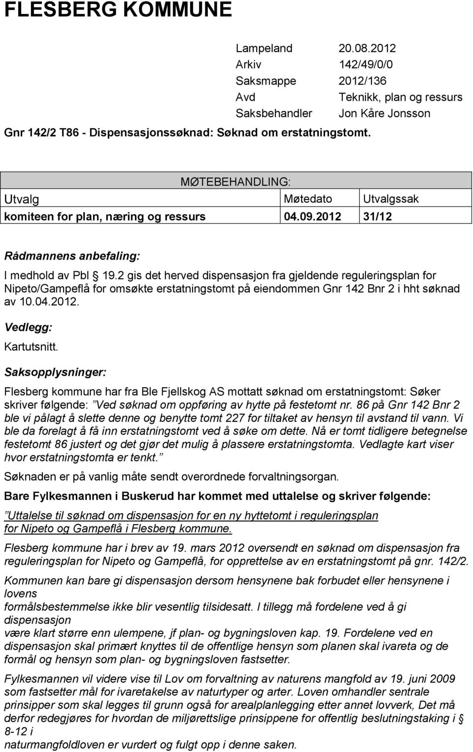 2 gis det herved dispensasjon fra gjeldende reguleringsplan for Nipeto/Gampeflå for omsøkte erstatningstomt på eiendommen Gnr 142 Bnr 2 i hht søknad av 10.04.2012. Vedlegg: Kartutsnitt.