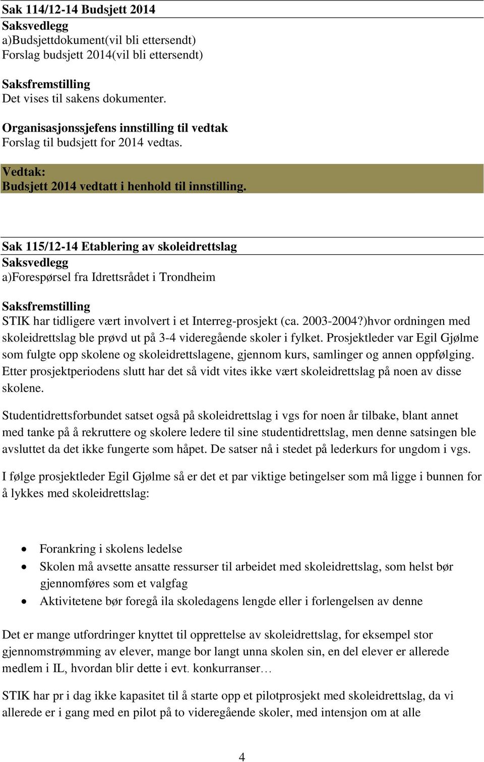 2003-2004?)hvor ordningen med skoleidrettslag ble prøvd ut på 3-4 videregående skoler i fylket.