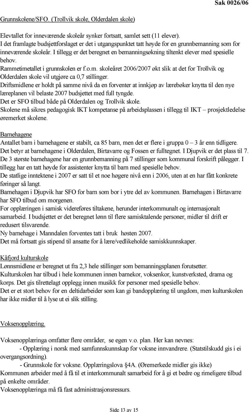 I tillegg er det beregnet en bemanningsøkning tiltenkt elever med spesielle behov. Rammetimetallet i grunnskolen er f.o.m. skoleåret 2006/2007 økt slik at det for Trollvik og Olderdalen skole vil utgjøre ca 0,7 stillinger.