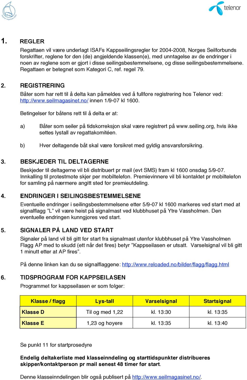 REGISTRERING Båter som har rett til å delta kan påmeldes ved å fullføre registrering hos Telenor ved: http://www.seilmagasinet.no/ innen 1/9-07 kl 1600.