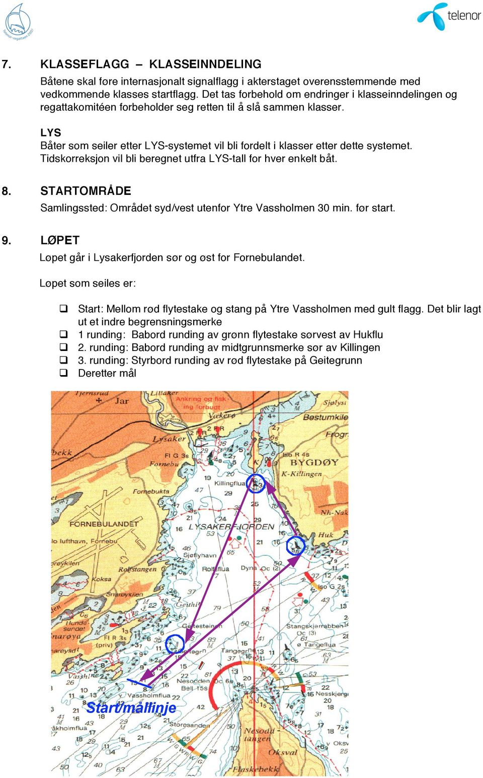 LYS Båter som seiler etter LYS-systemet vil bli fordelt i klasser etter dette systemet. Tidskorreksjon vil bli beregnet utfra LYS-tall for hver enkelt båt. 8.