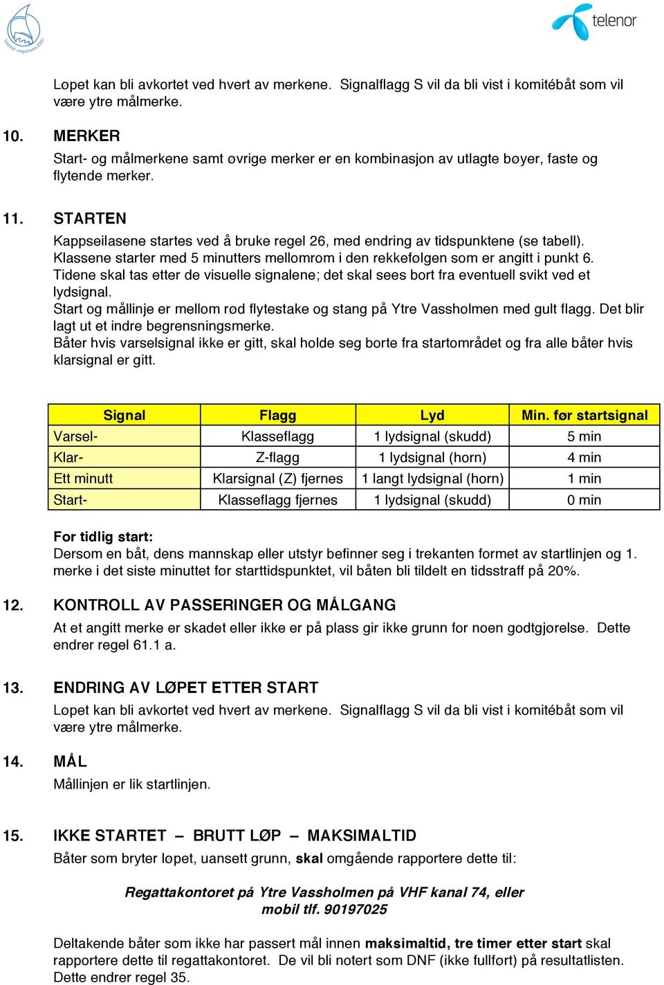 STARTEN Kappseilasene startes ved å bruke regel 26, med endring av tidspunktene (se tabell). Klassene starter med 5 minutters mellomrom i den rekkefølgen som er angitt i punkt 6.