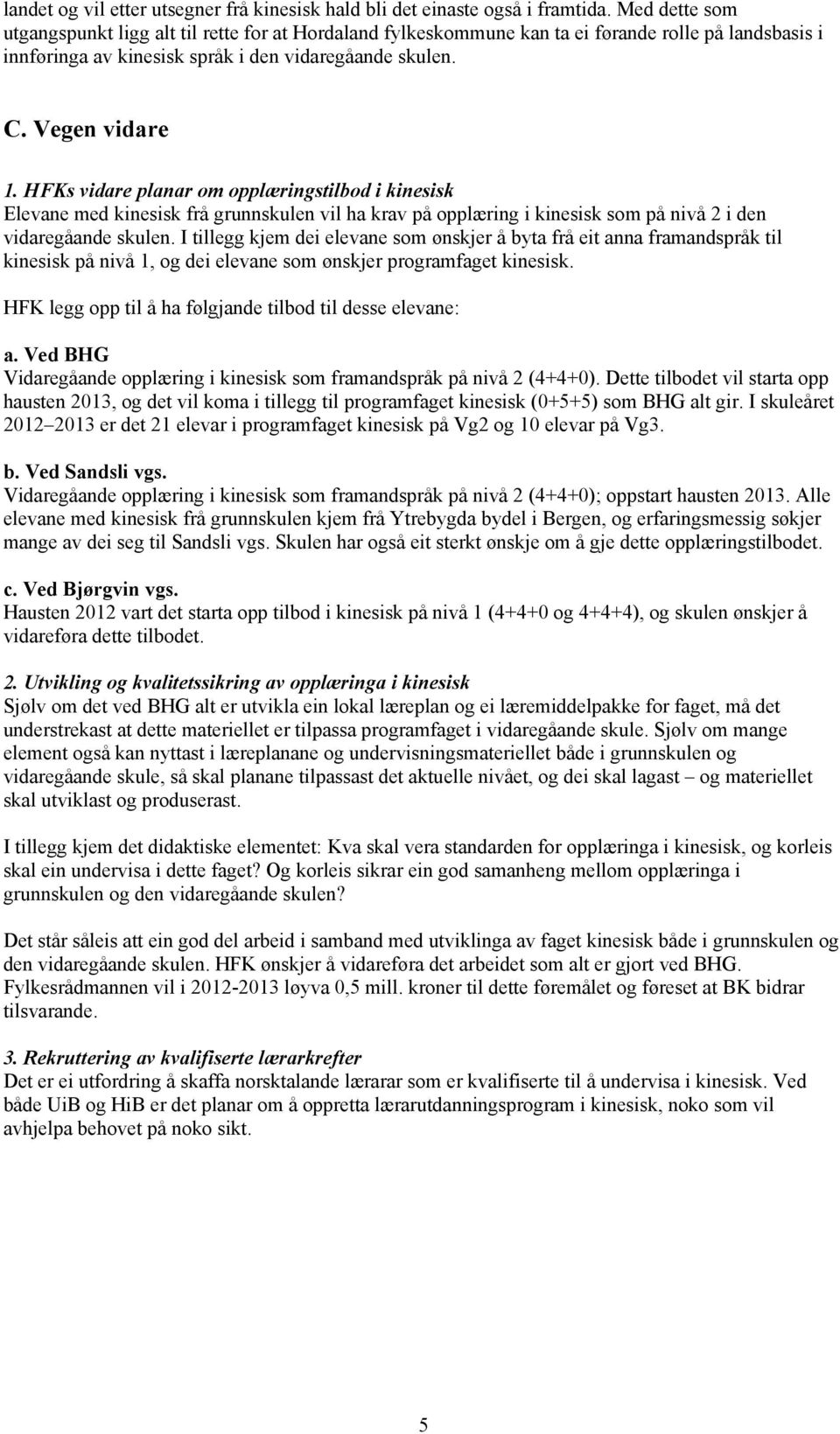 HFKs vidare planar om opplæringstilbod i kinesisk Elevane med kinesisk frå grunnskulen vil ha krav på opplæring i kinesisk som på nivå 2 i den vidaregåande skulen.