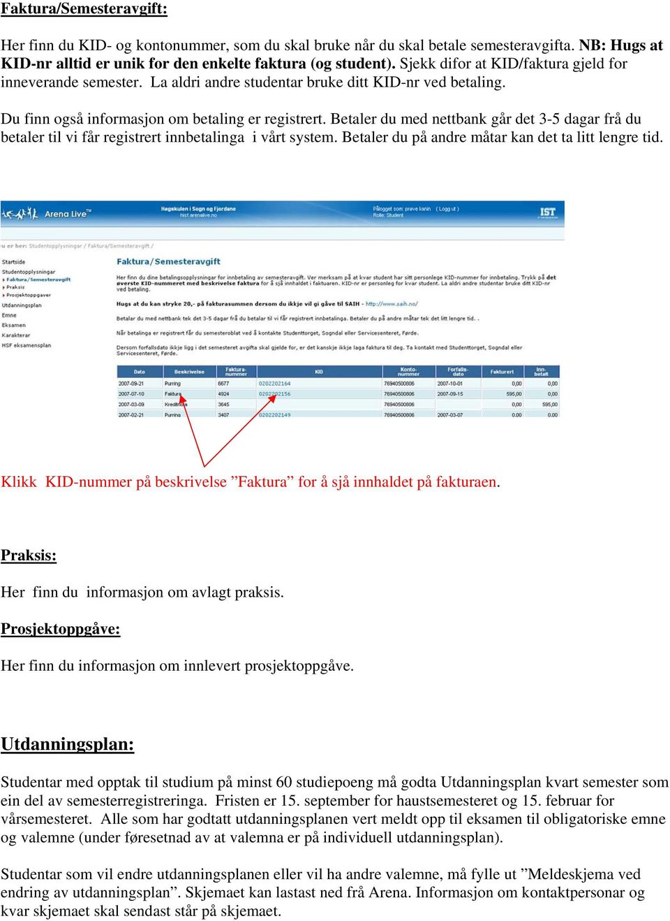 Betaler du med nettbank går det 3-5 dagar frå du betaler til vi får registrert innbetalinga i vårt system. Betaler du på andre måtar kan det ta litt lengre tid.