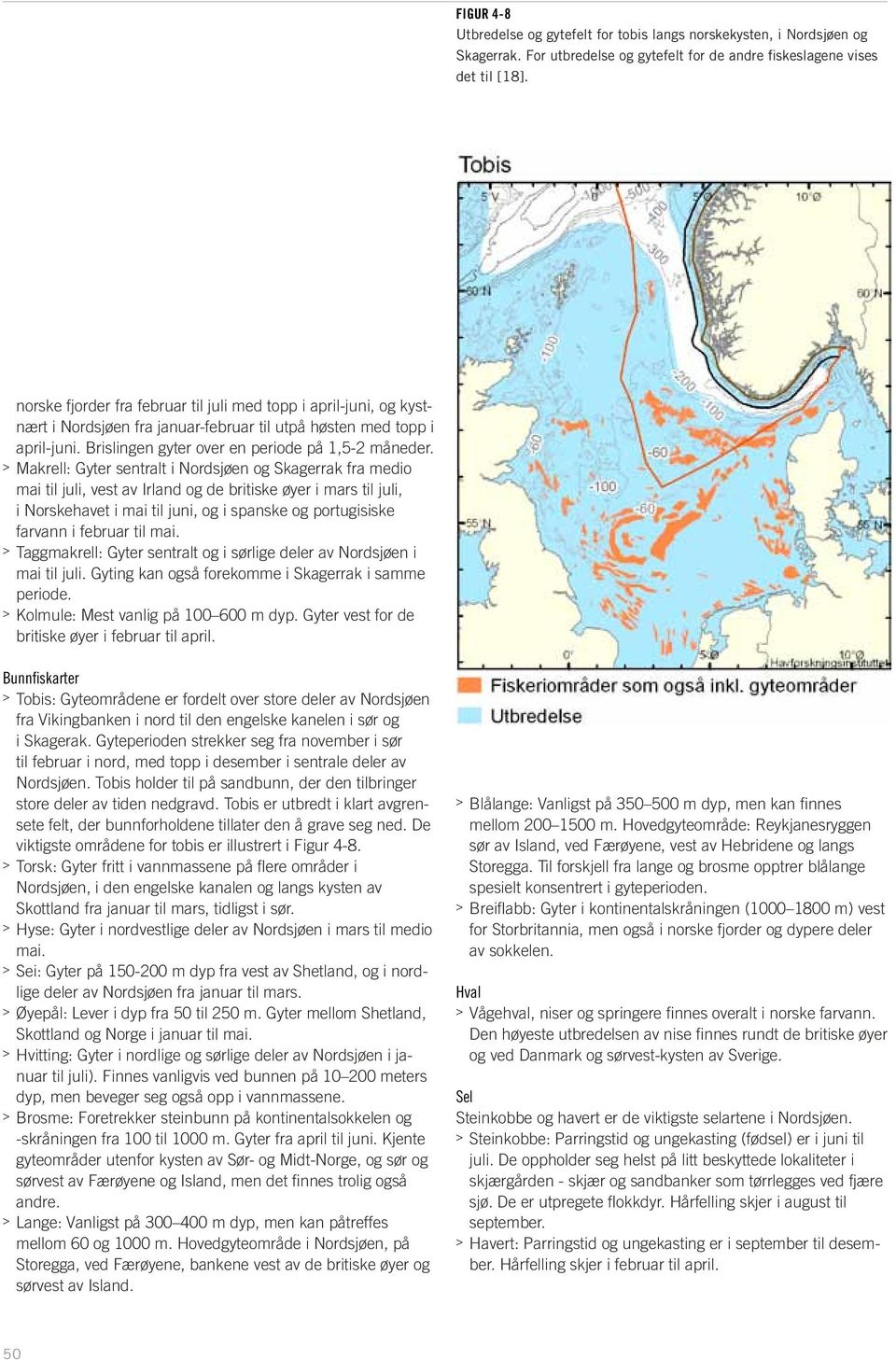 > > Makrell: Gyter sentralt i Nordsjøen og Skagerrak fra medio mai til juli, vest av Irland og de britiske øyer i mars til juli, i Norskehavet i mai til juni, og i spanske og portugisiske farvann i
