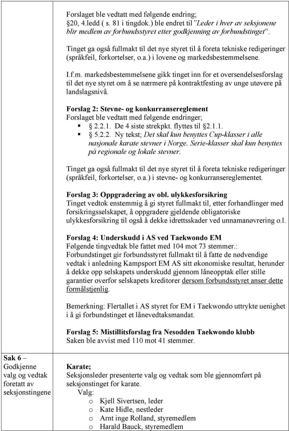 Forslag 2: Stevne- og konkurransereglement Forslaget ble vedtatt med følgende endringer; 2.2.1. De 4 siste strekpkt. flyttes til 2.1.1. 5.2.2. Ny tekst; Det skal kun benyttes Cup-klasser i alle nasjonale karate stevner i Norge.